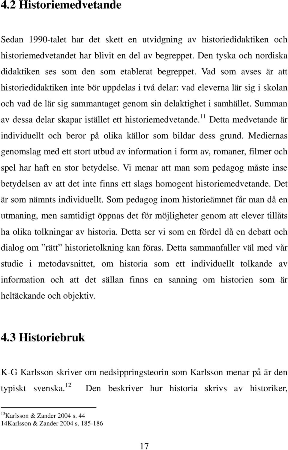 Vad som avses är att historiedidaktiken inte bör uppdelas i två delar: vad eleverna lär sig i skolan och vad de lär sig sammantaget genom sin delaktighet i samhället.