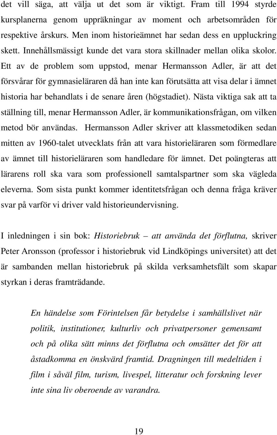 Ett av de problem som uppstod, menar Hermansson Adler, är att det försvårar för gymnasieläraren då han inte kan förutsätta att visa delar i ämnet historia har behandlats i de senare åren (högstadiet).