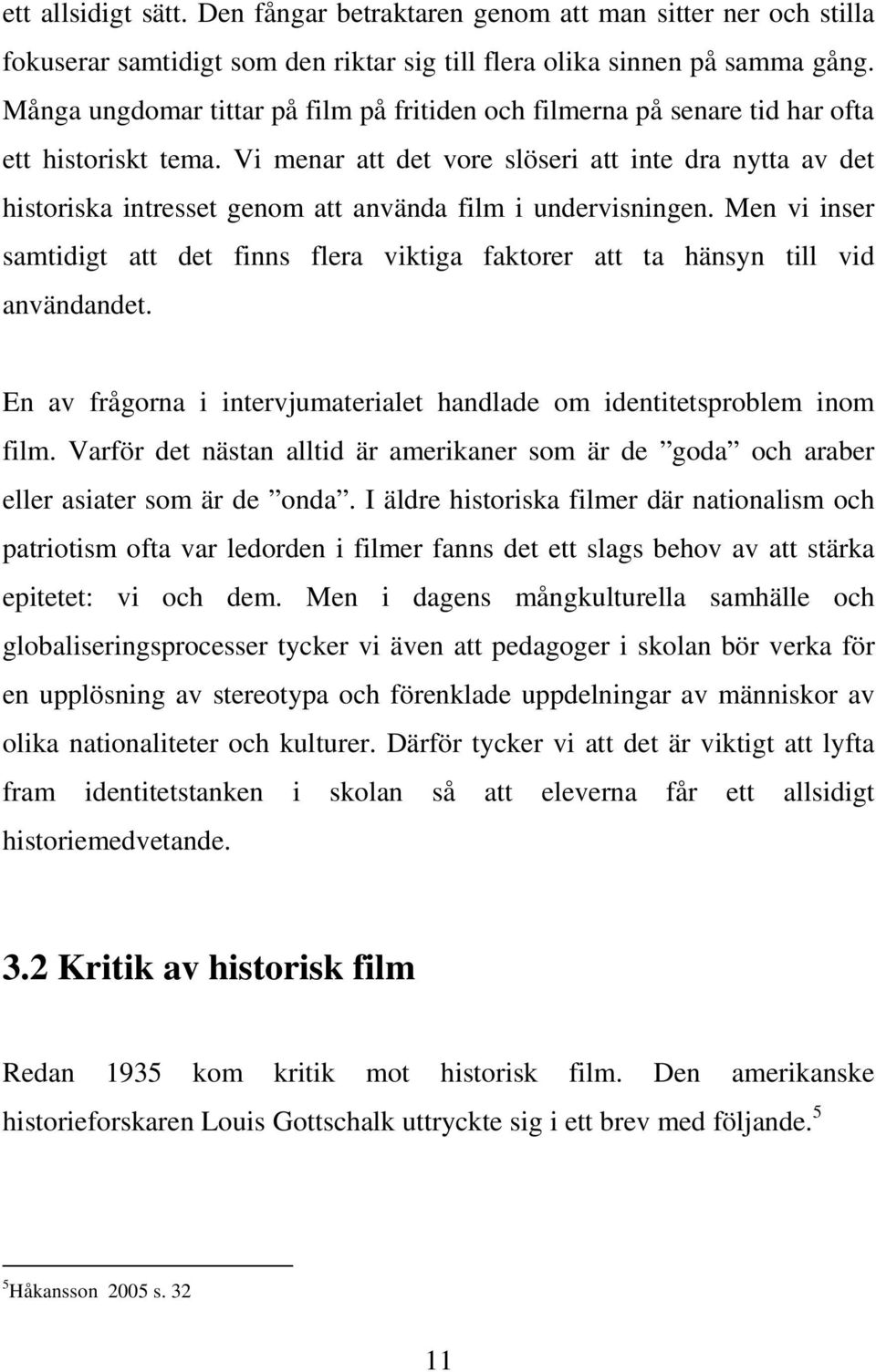 Vi menar att det vore slöseri att inte dra nytta av det historiska intresset genom att använda film i undervisningen.