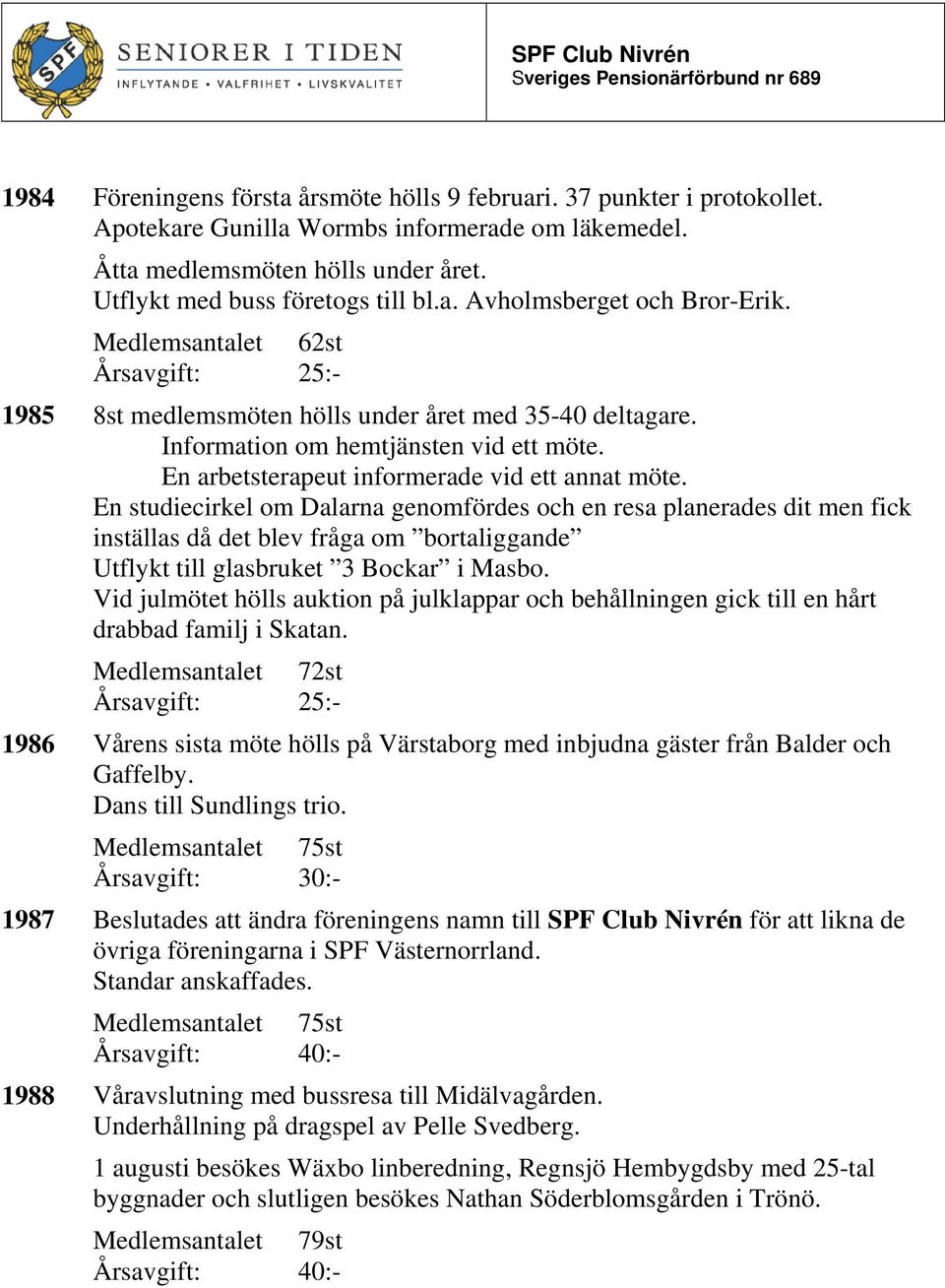 En studiecirkel om Dalarna genomfördes och en resa planerades dit men fick inställas då det blev fråga om bortaliggande Utflykt till glasbruket 3 Bockar i Masbo.