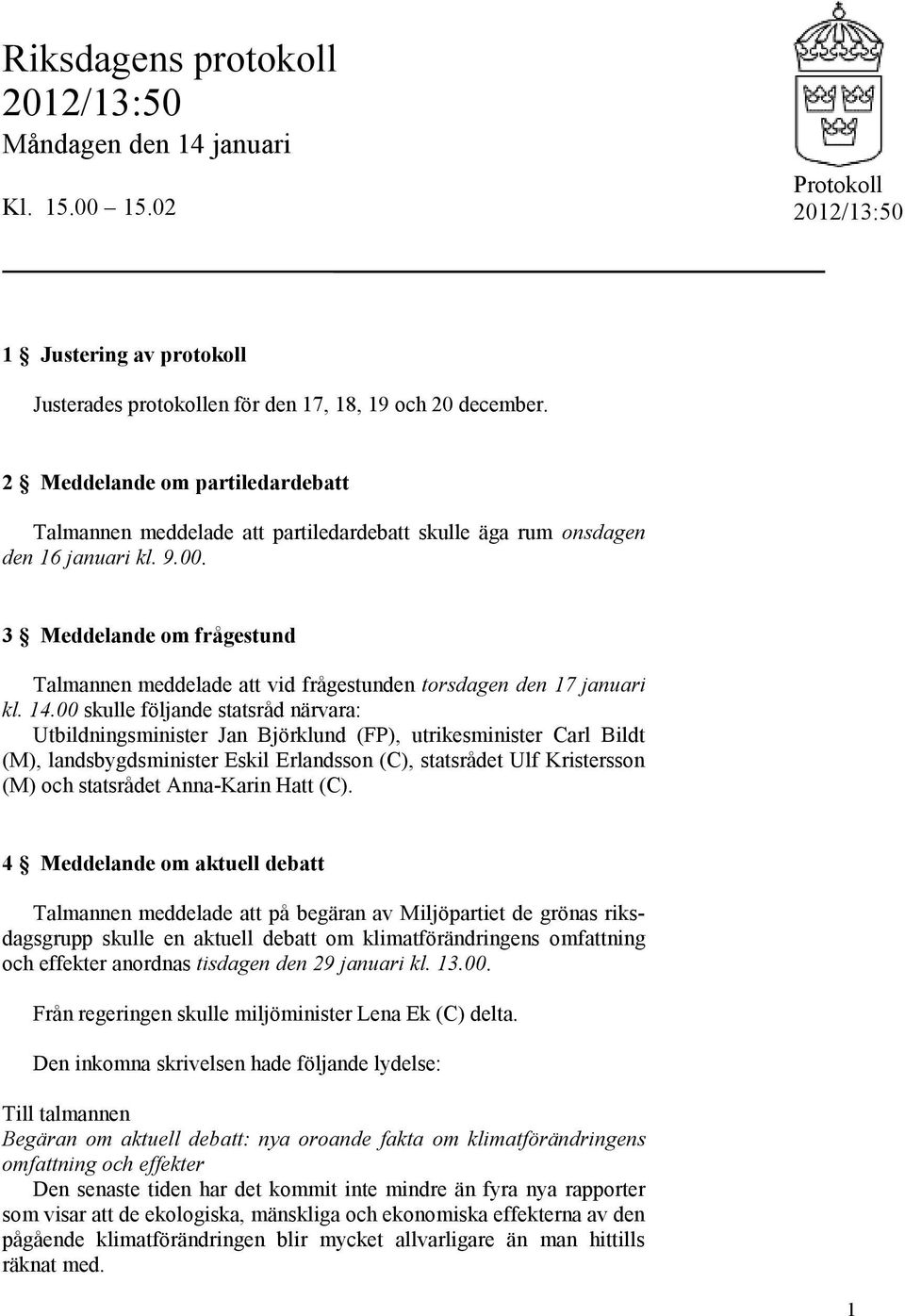 3 Meddelande om frågestund Talmannen meddelade att vid frågestunden torsdagen den 17 januari kl. 14.