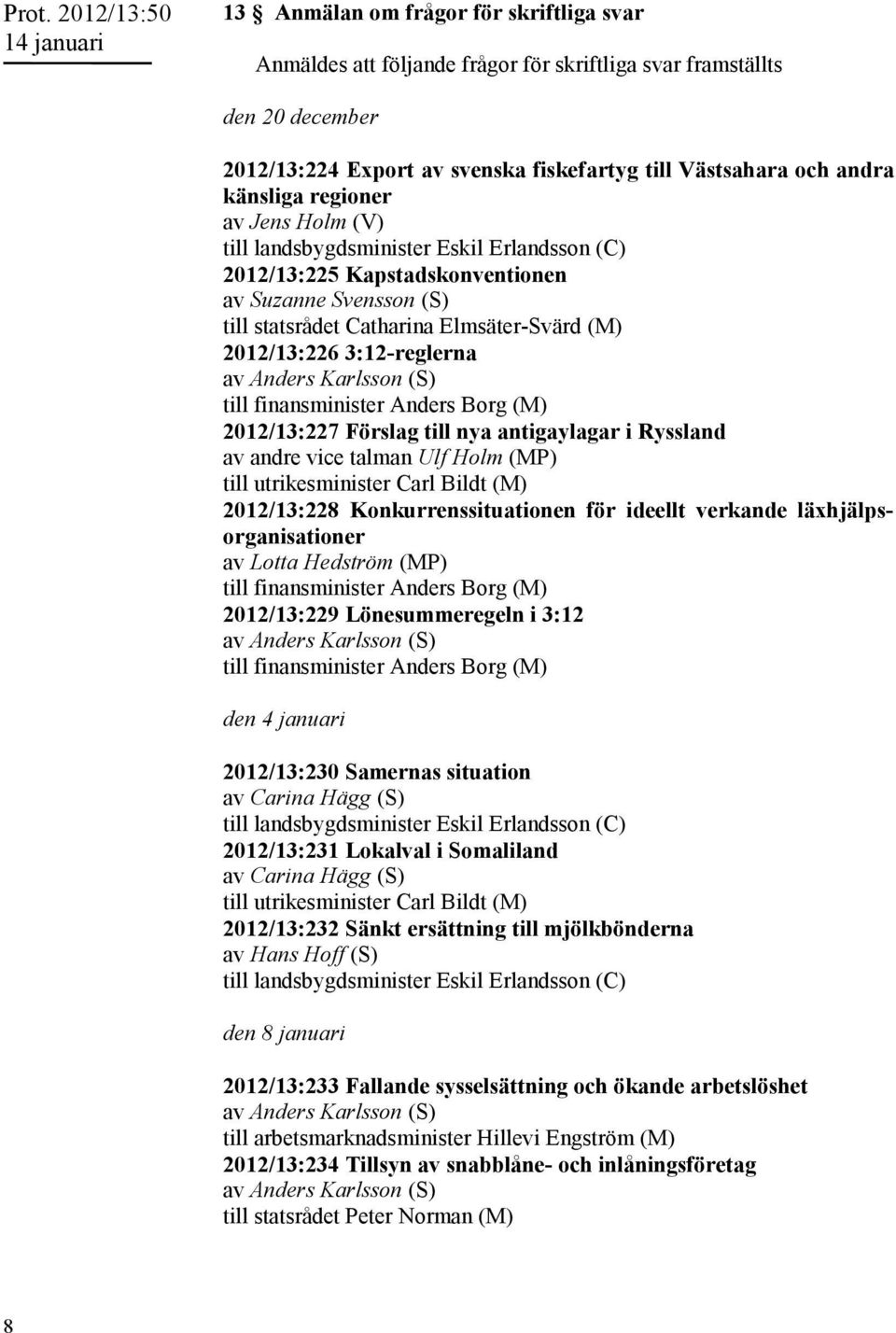 3:12-reglerna av Anders Karlsson (S) 2012/13:227 Förslag till nya antigaylagar i Ryssland av andre vice talman Ulf Holm (MP) till utrikesminister Carl Bildt (M) 2012/13:228 Konkurrenssituationen för