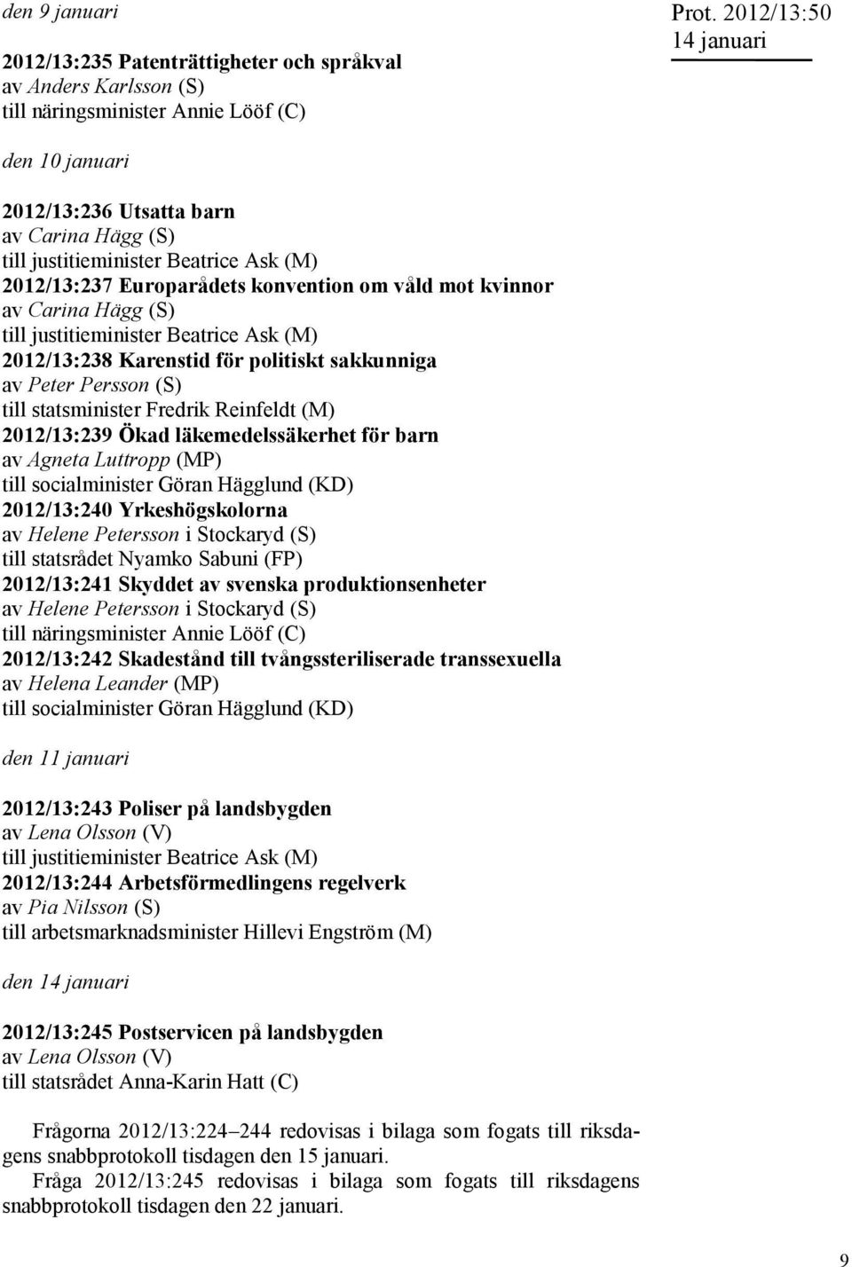 justitieminister Beatrice Ask (M) 2012/13:238 Karenstid för politiskt sakkunniga av Peter Persson (S) till statsminister Fredrik Reinfeldt (M) 2012/13:239 Ökad läkemedelssäkerhet för barn av Agneta