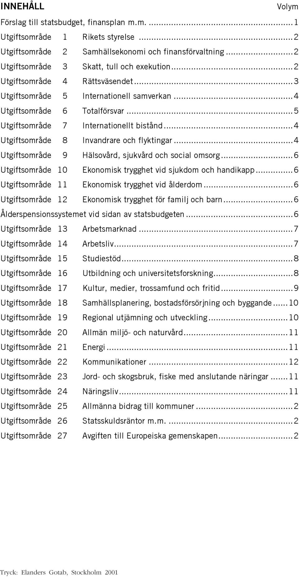 ..4 Utgiftsområde 9 Hälsovård, sjukvård och social omsorg...6 Utgiftsområde 10 Ekonomisk trygghet vid sjukdom och handikapp...6 Utgiftsområde 11 Ekonomisk trygghet vid ålderdom.