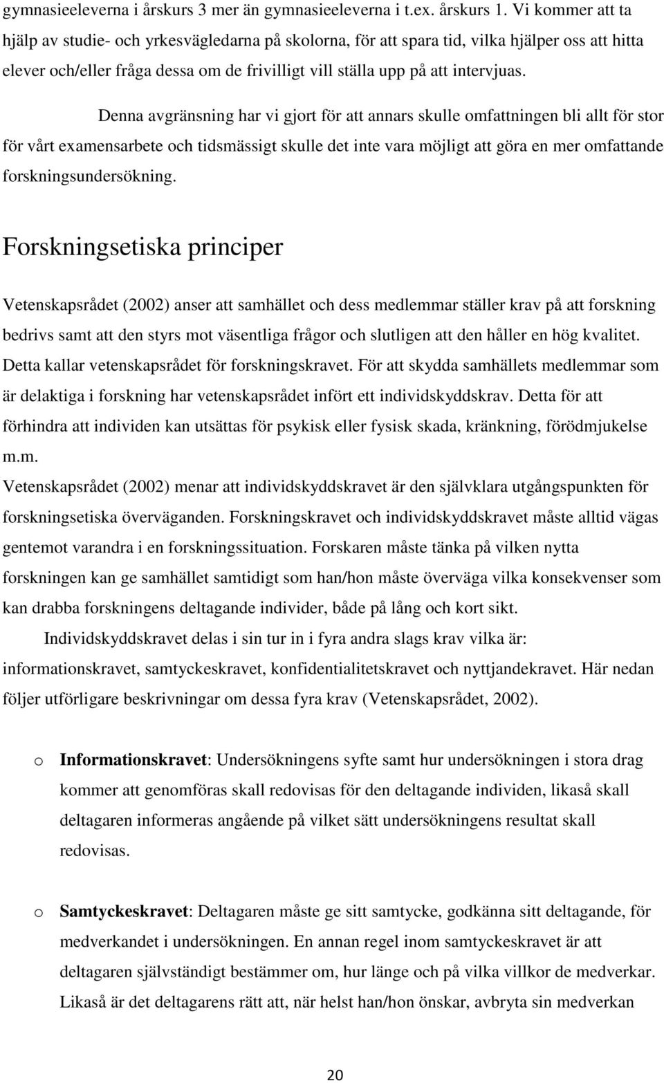 Denna avgränsning har vi gjort för att annars skulle omfattningen bli allt för stor för vårt examensarbete och tidsmässigt skulle det inte vara möjligt att göra en mer omfattande