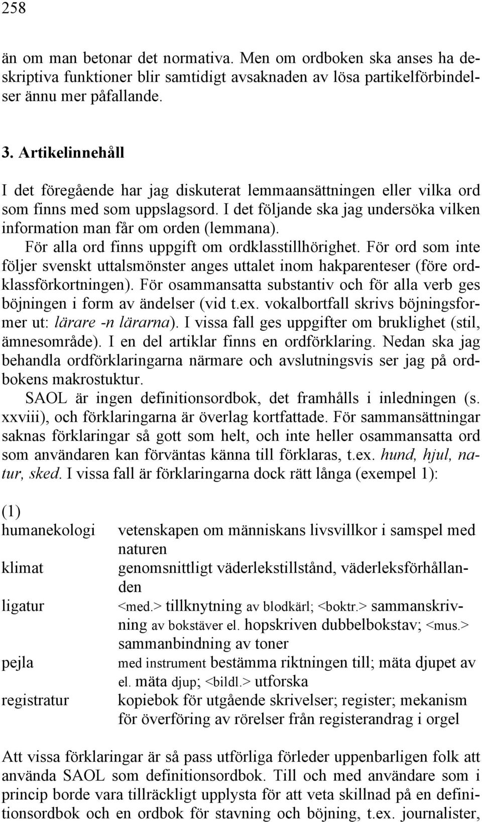 För alla ord finns uppgift om ordklasstillhörighet. För ord som inte följer svenskt uttalsmönster anges uttalet inom hakparenteser (före ordklassförkortningen).