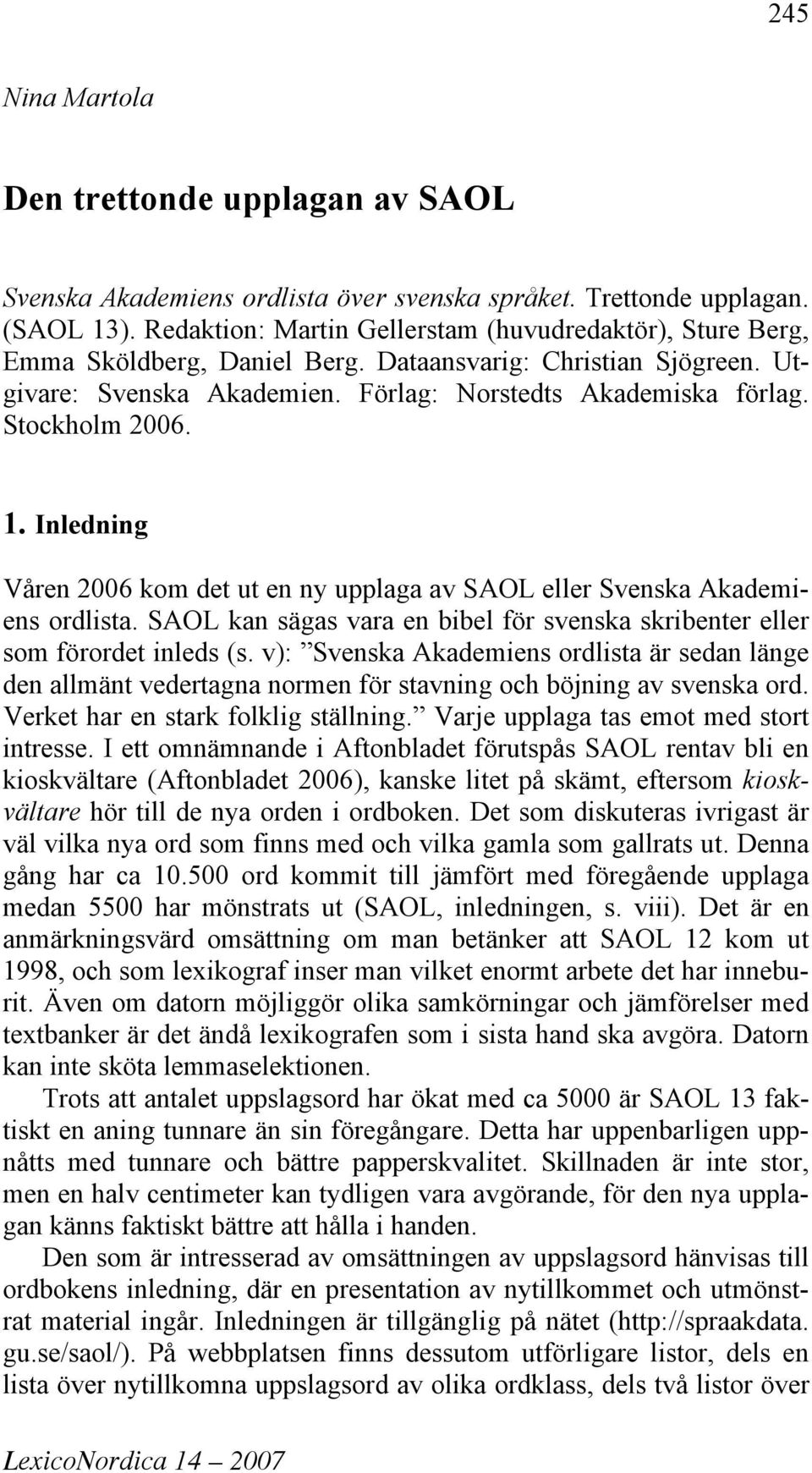 Stockholm 2006. 1. Inledning Våren 2006 kom det ut en ny upplaga av SAOL eller Svenska Akademiens ordlista. SAOL kan sägas vara en bibel för svenska skribenter eller som förordet inleds (s.