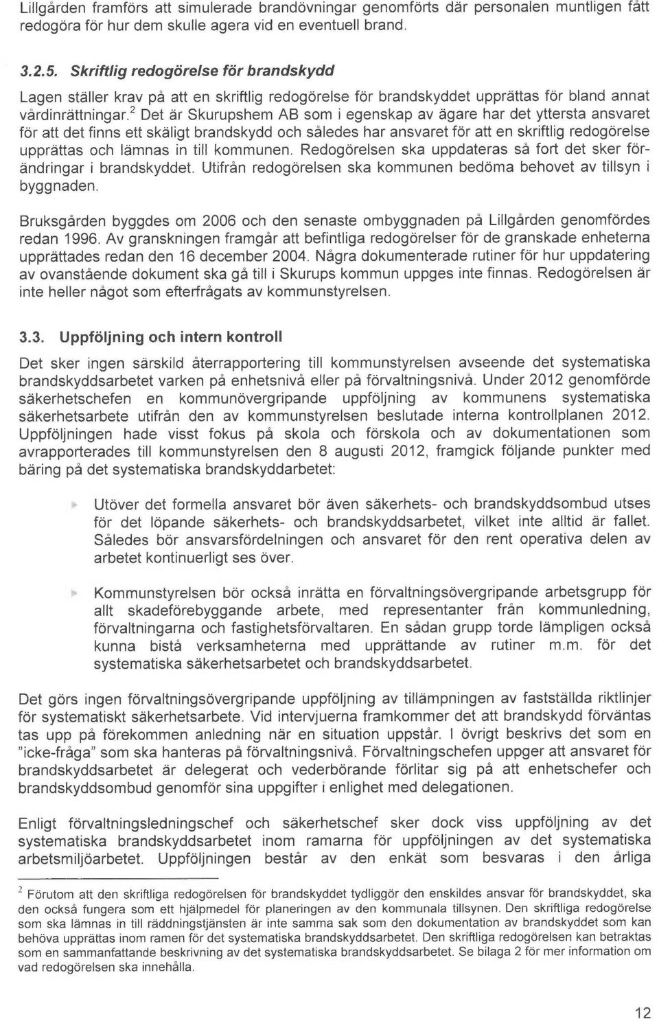 2 Det ~r Skurupshem AB som i egenskap av ågare har det yttersta ansvaret for att det finns ett sk~ligt brandskydd och således har ansvaret for att en skriftlig redogorelse uppr~ttas och I~mnas in