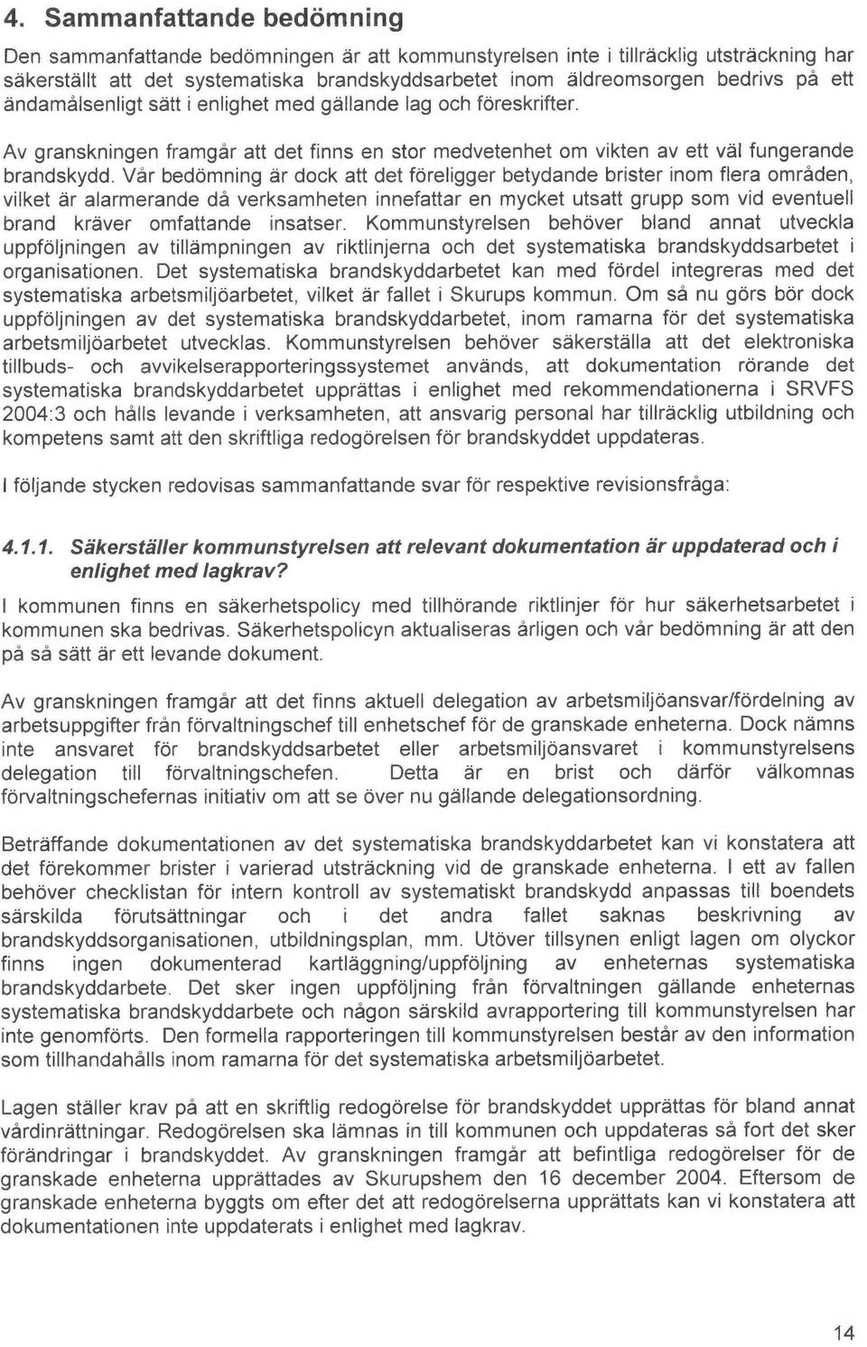 Vår bedomning ~r dock att det foreligger betydande brister inom flera områden, vilket ~r alarmerande då verksamheten innefatter en mycket utsatt grupp som vid eventuell brand krever omfattande