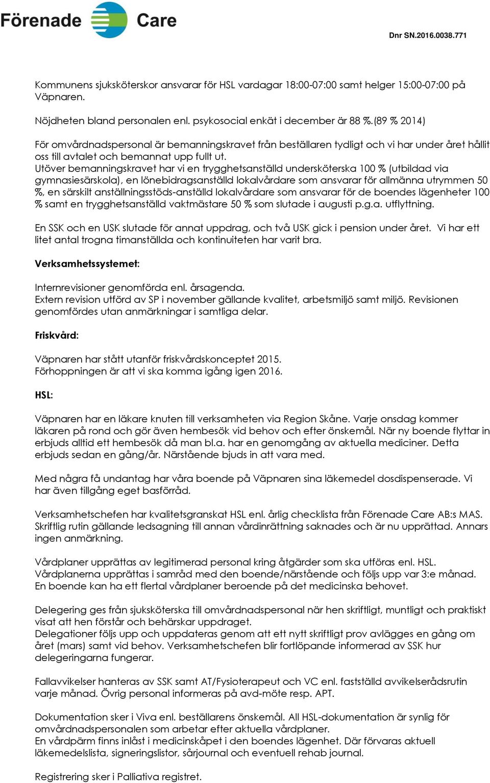 Utöver bemanningskravet har vi en trygghetsanställd undersköterska 100 % (utbildad via gymnasiesärskola), en lönebidragsanställd lokalvårdare som ansvarar för allmänna utrymmen 50 %, en särskilt