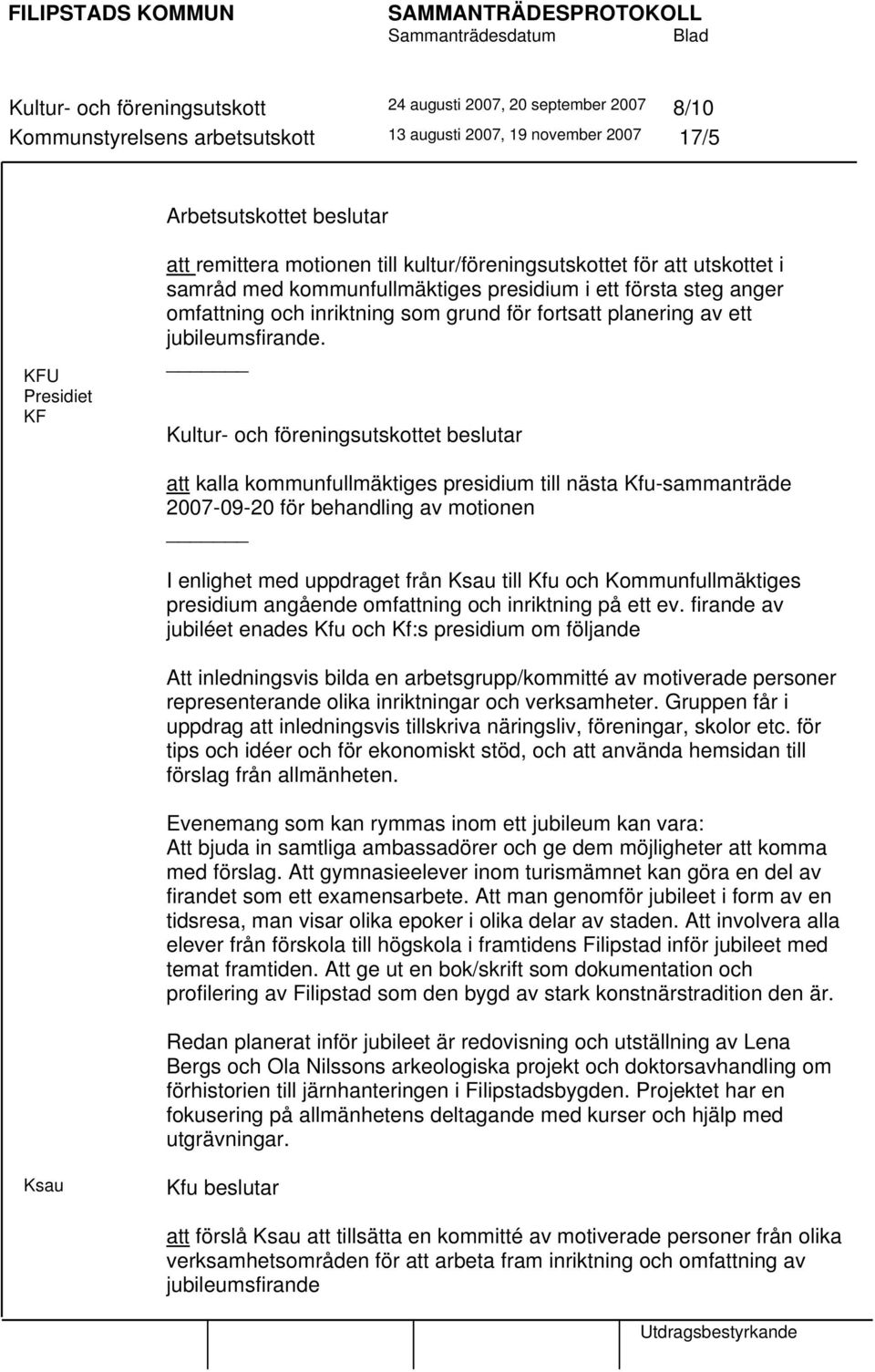 Kultur- och föreningsutskottet beslutar att kalla kommunfullmäktiges presidium till nästa Kfu-sammanträde 2007-09-20 för behandling av motionen I enlighet med uppdraget från Ksau till Kfu och