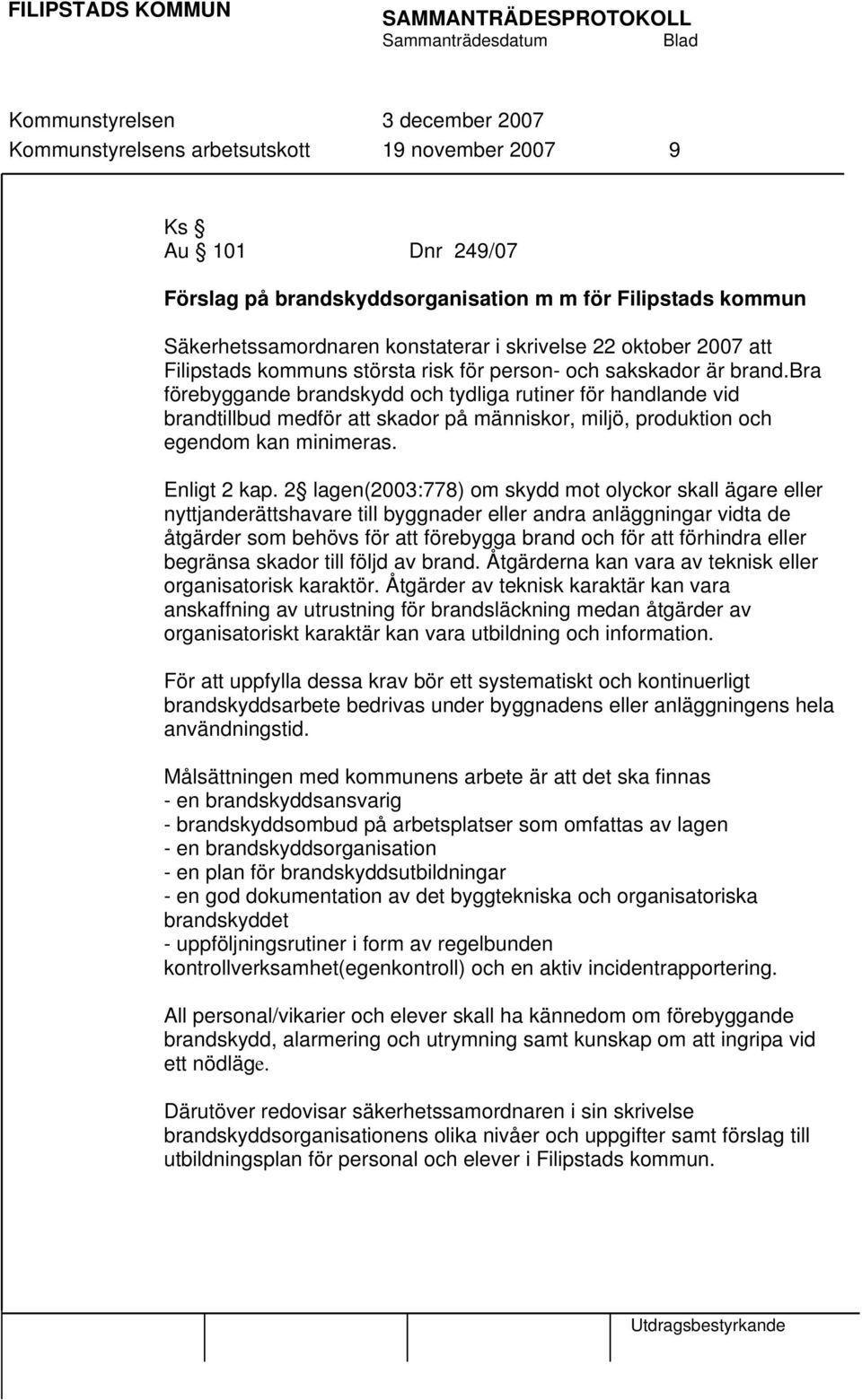 bra förebyggande brandskydd och tydliga rutiner för handlande vid brandtillbud medför att skador på människor, miljö, produktion och egendom kan minimeras. Enligt 2 kap.