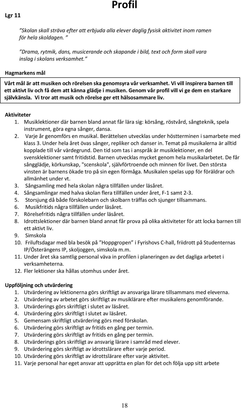 Vi vill inspirera barnen till ett aktivt liv och få dem att känna glädje i musiken. Genom vår profil vill vi ge dem en starkare självkänsla. Vi tror att musik och rörelse ger ett hälsosammare liv.