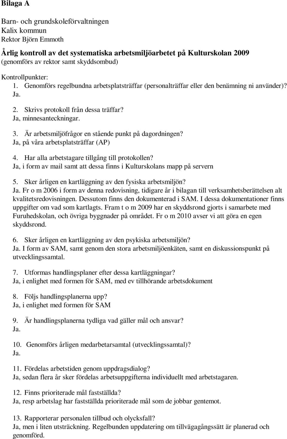 Är arbetsmiljöfrågor en stående punkt på dagordningen? Ja, på våra arbetsplatsträffar (AP) 4. Har alla arbetstagare tillgång till protokollen?