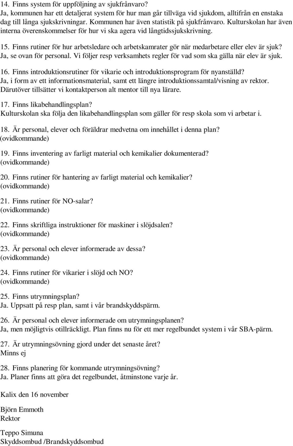 Finns rutiner för hur arbetsledare och arbetskamrater gör när medarbetare eller elev är sjuk? Ja, se ovan för personal. Vi följer resp verksamhets regler för vad som ska gälla när elev är sjuk. 16.