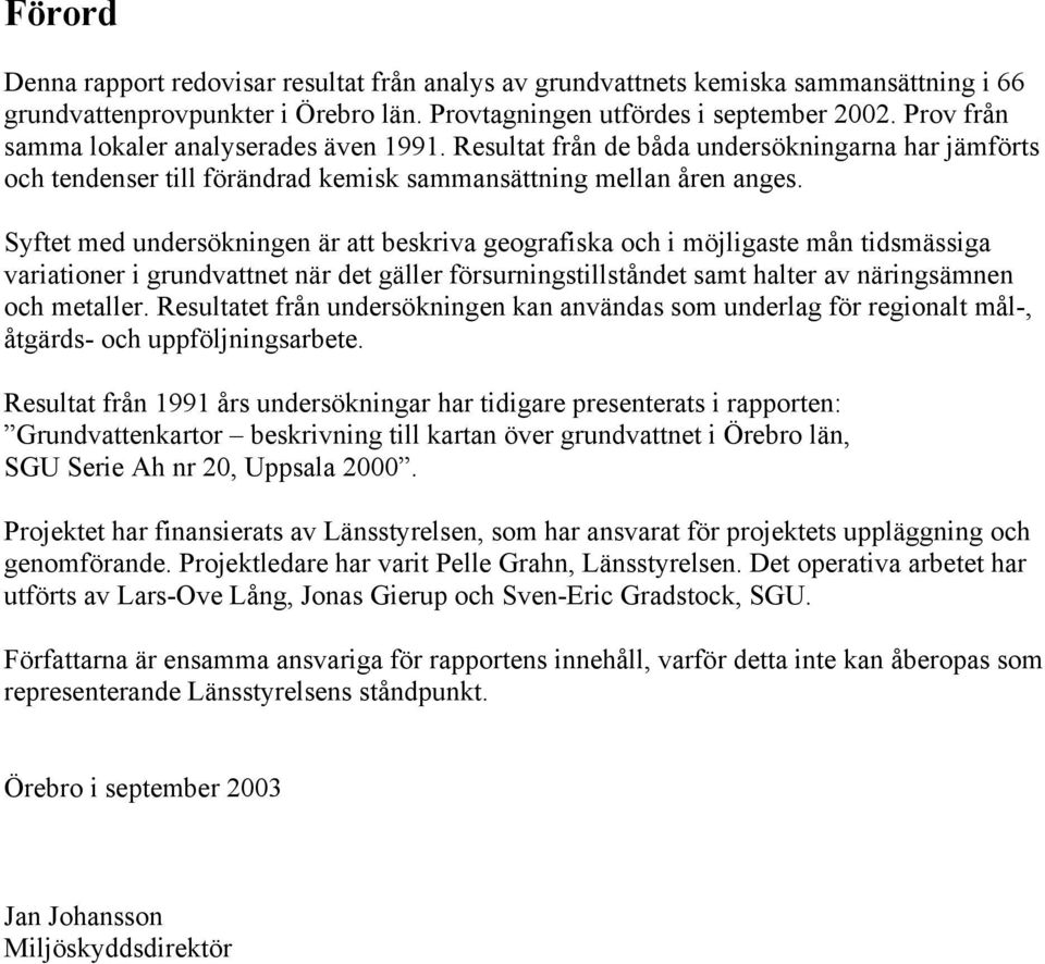 Syftet med undersökningen är att beskriva geografiska och i möjligaste mån tidsmässiga variationer i grundvattnet när det gäller försurningstillståndet samt halter av näringsämnen och metaller.