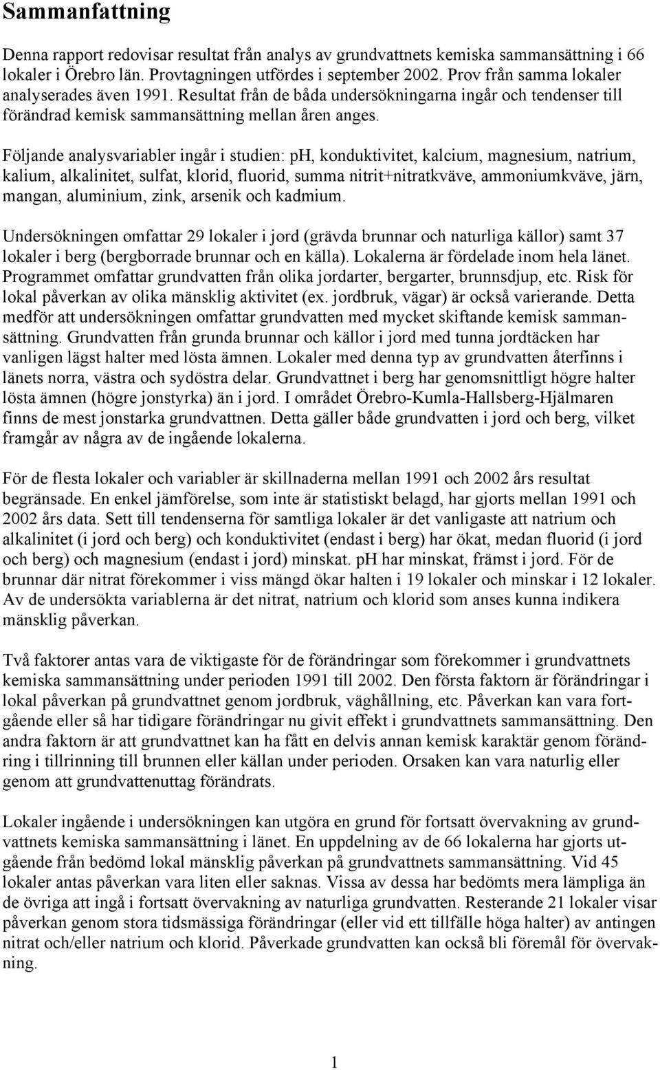 Följande analysvariabler ingår i studien: ph, konduktivitet, kalcium, magnesium, natrium, kalium, alkalinitet, sulfat, klorid, fluorid, summa nitrit+nitratkväve, ammoniumkväve, järn, mangan,