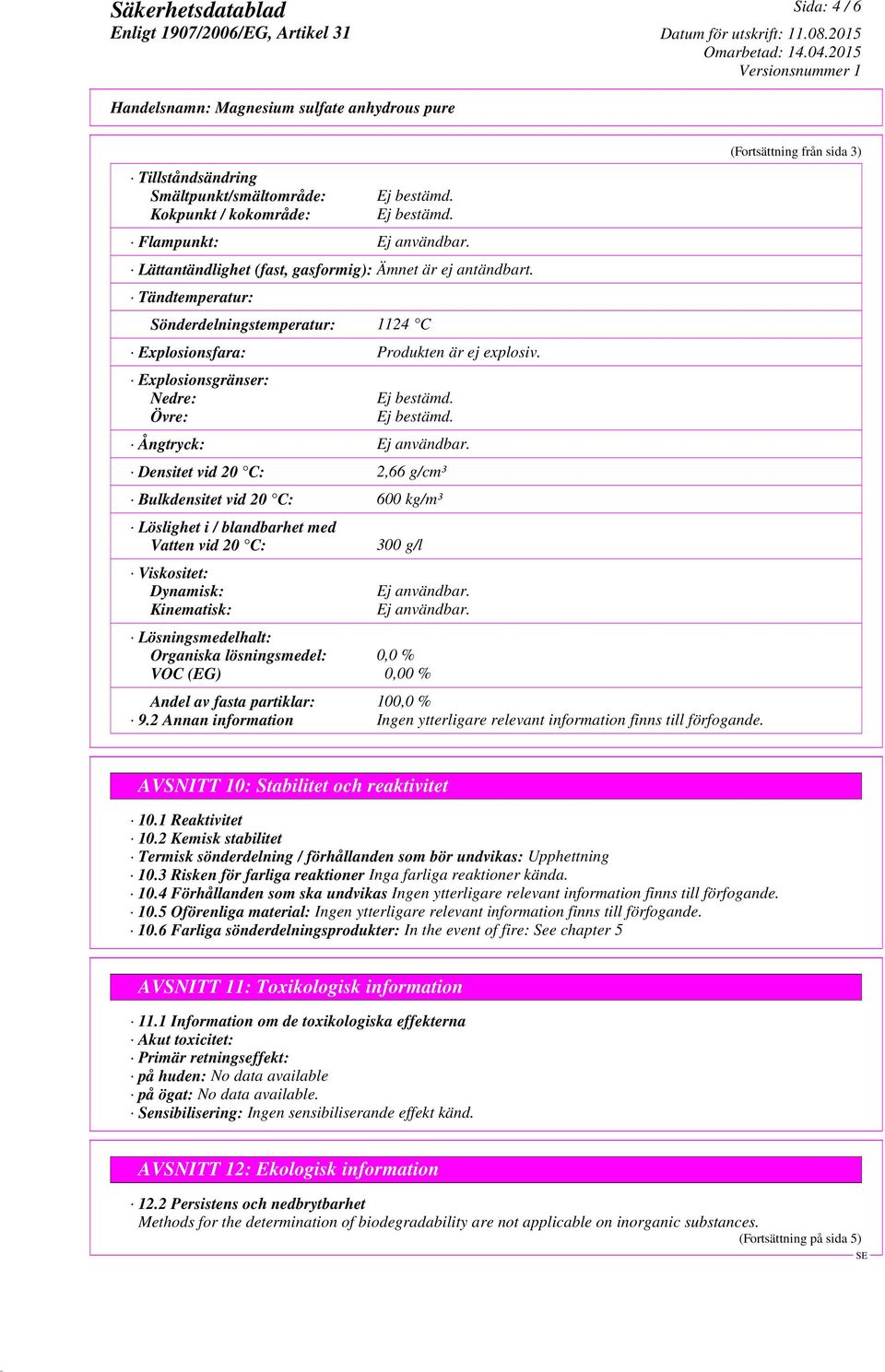 Densitet vid 20 C: 2,66 g/cm³ Bulkdensitet vid 20 C: 600 kg/m³ Löslighet i / blandbarhet med Vatten vid 20 C: Viskositet: Dynamisk: Kinematisk: 300 g/l Ej användbar.