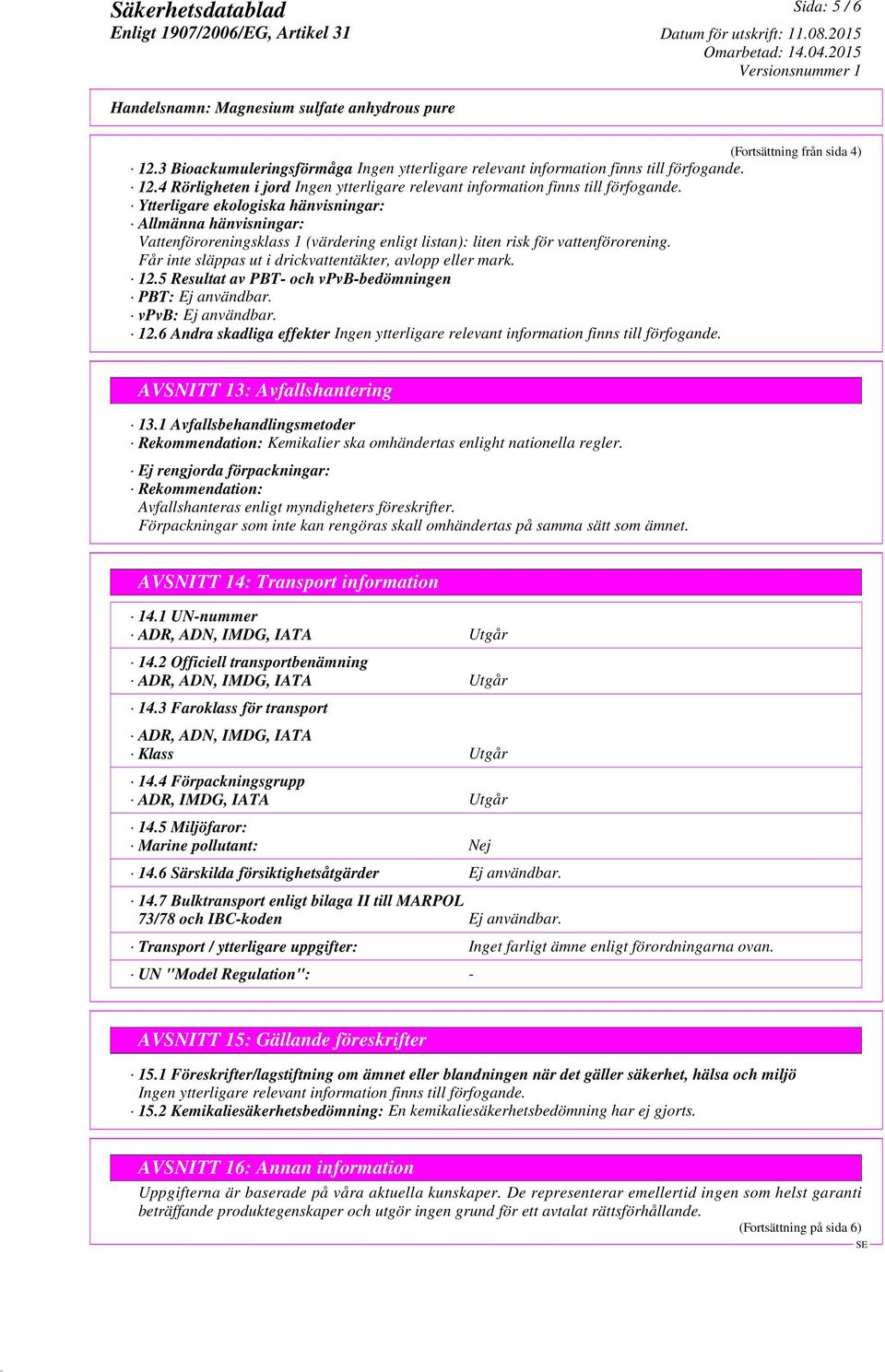 Får inte släppas ut i drickvattentäkter, avlopp eller mark. 12.5 Resultat av PBT- och vpvb-bedömningen PBT: Ej användbar. vpvb: Ej användbar. 12.6 Andra skadliga effekter AVSNITT 13: Avfallshantering 13.