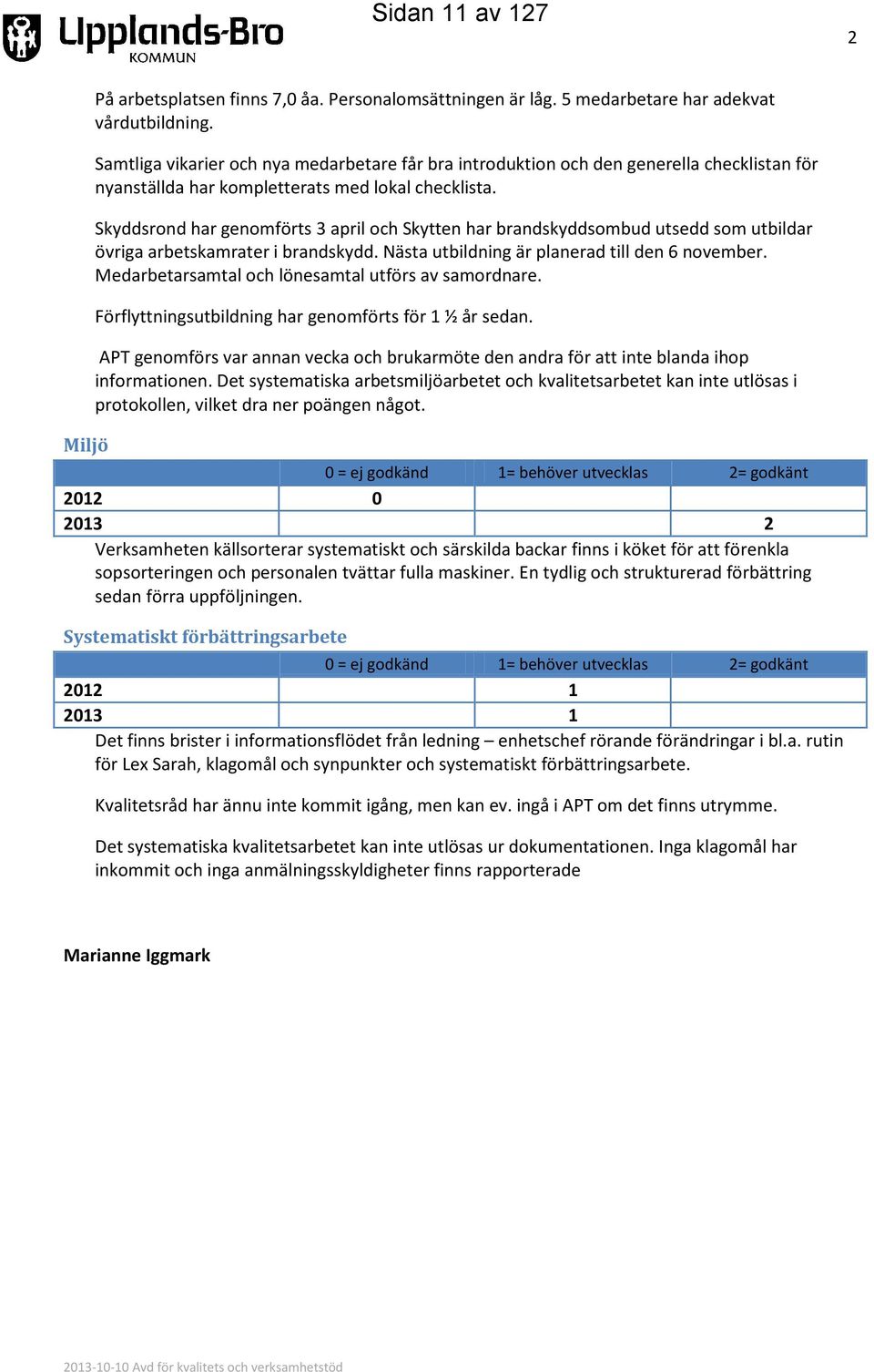 Skyddsrond har genomförts 3 april och Skytten har brandskyddsombud utsedd som utbildar övriga arbetskamrater i brandskydd. Nästa utbildning är planerad till den 6 november.