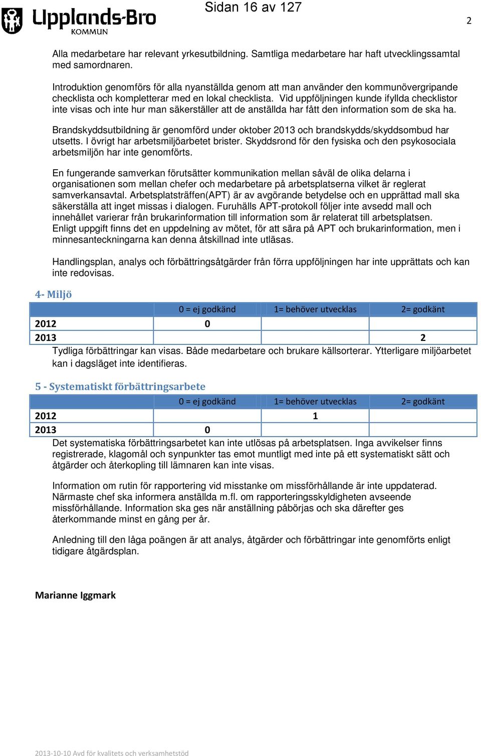 Vid uppföljningen kunde ifyllda checklistor inte visas och inte hur man säkerställer att de anställda har fått den information som de ska ha.