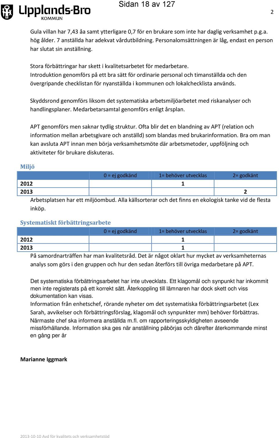 Introduktion genomförs på ett bra sätt för ordinarie personal och timanställda och den övergripande checklistan för nyanställda i kommunen och lokalchecklista används.