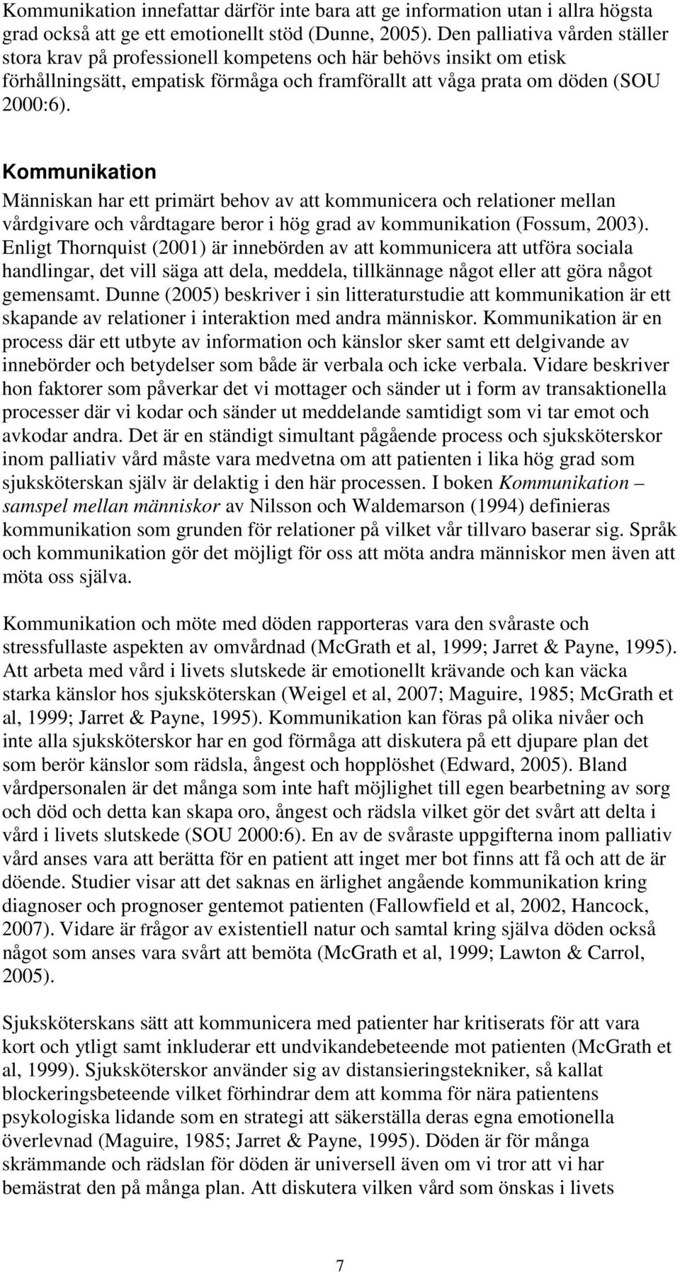 Kommunikation Människan har ett primärt behov av att kommunicera och relationer mellan vårdgivare och vårdtagare beror i hög grad av kommunikation (Fossum, 2003).