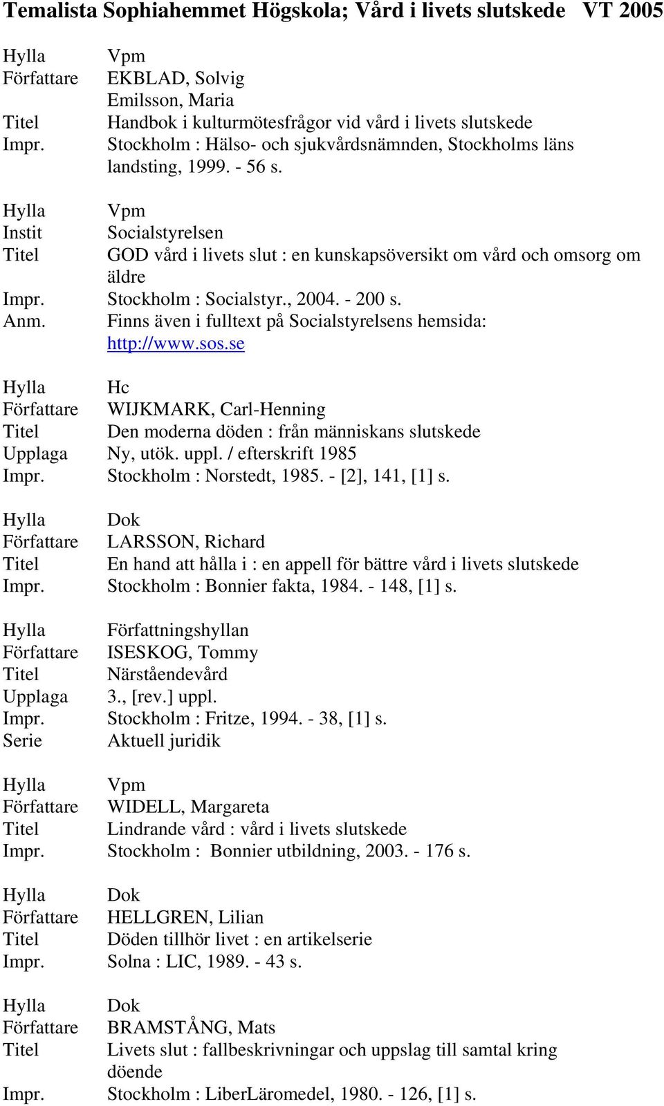 GOD vård i livets slut : en kunskapsöversikt om vård och omsorg om äldre Impr. Stockholm : Socialstyr., 2004. - 200 s. Anm. Finns även i fulltext på Socialstyrelsens hemsida: http://www.sos.