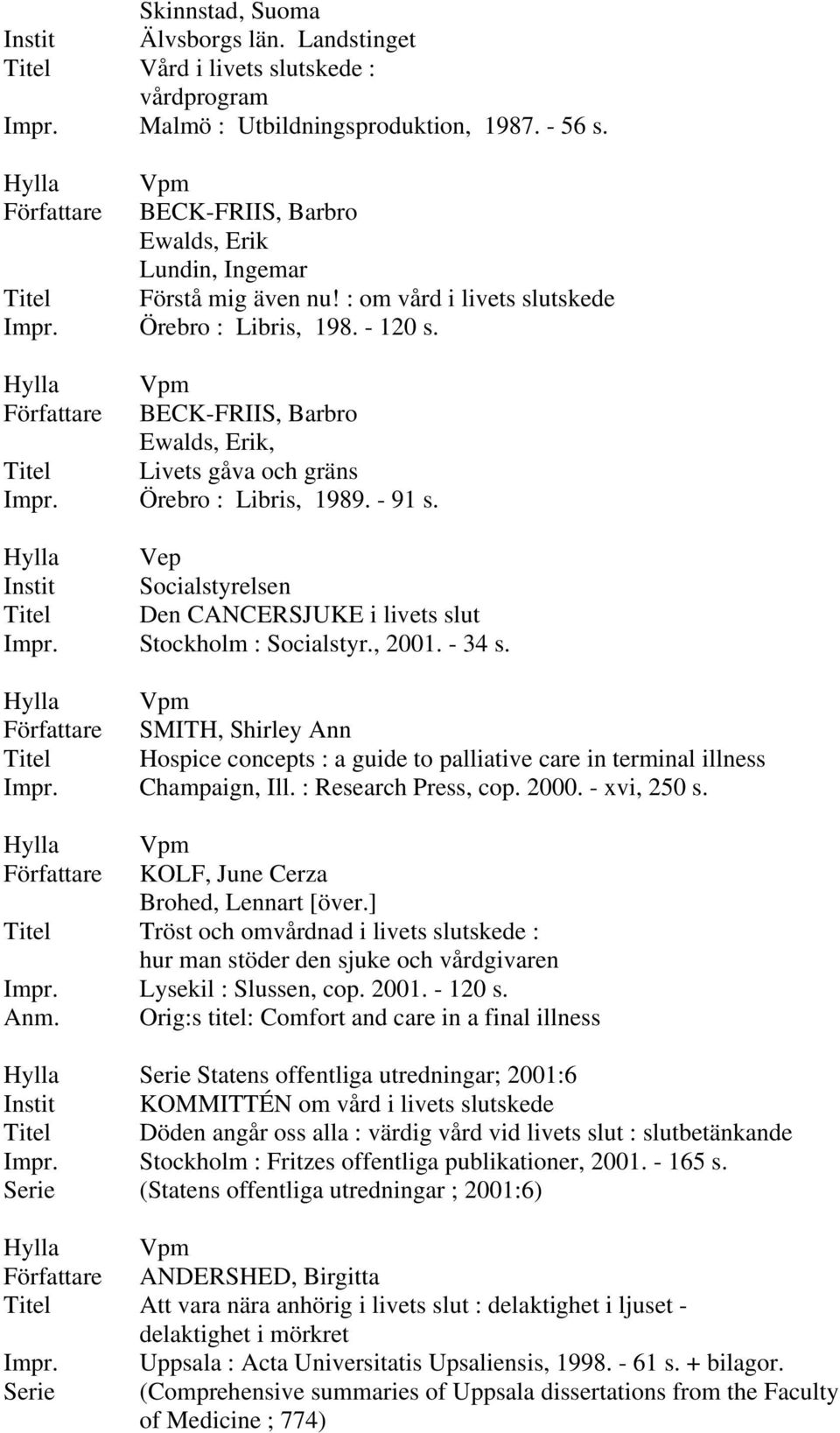 Örebro : Libris, 1989. - 91 s. Vep Den CANCERSJUKE i livets slut Impr. Stockholm : Socialstyr., 2001. - 34 s. SMITH, Shirley Ann Hospice concepts : a guide to palliative care in terminal illness Impr.
