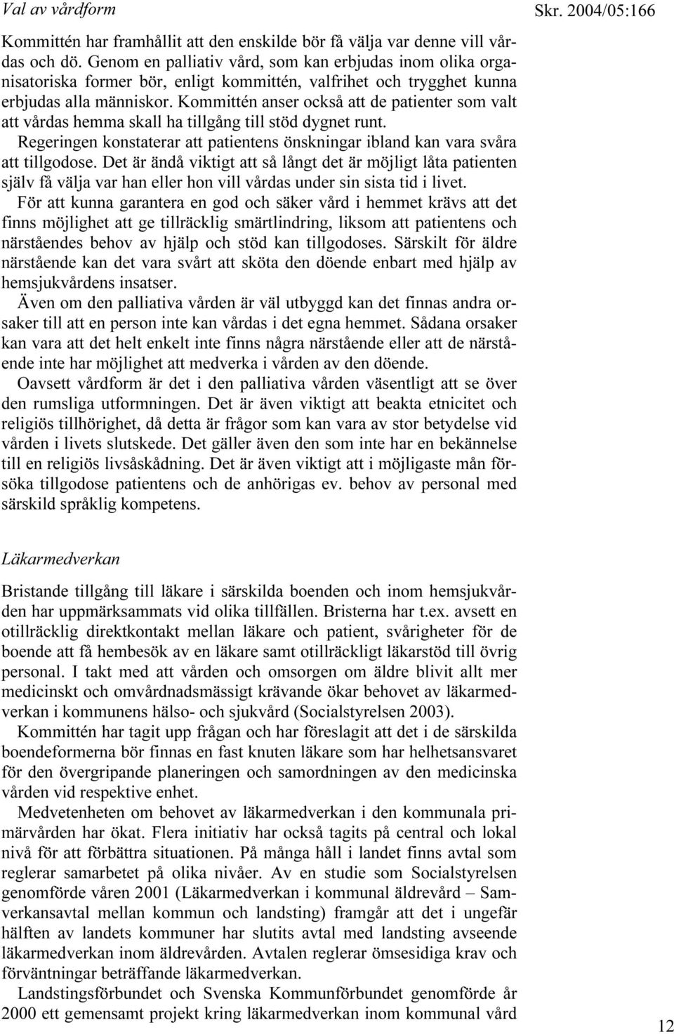 Kommittén anser också att de patienter som valt att vårdas hemma skall ha tillgång till stöd dygnet runt. Regeringen konstaterar att patientens önskningar ibland kan vara svåra att tillgodose.