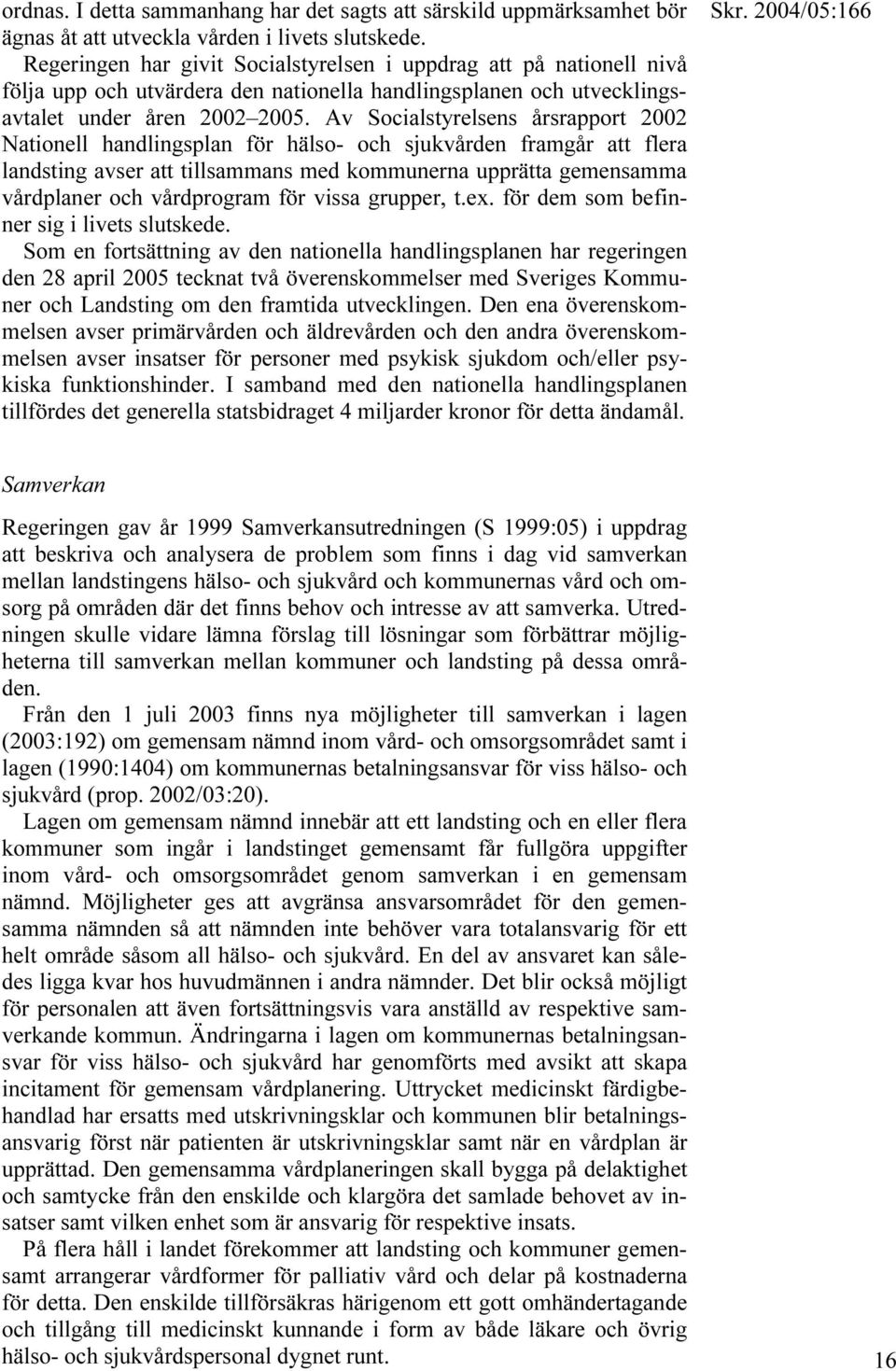 Av Socialstyrelsens årsrapport 2002 Nationell handlingsplan för hälso- och sjukvården framgår att flera landsting avser att tillsammans med kommunerna upprätta gemensamma vårdplaner och vårdprogram