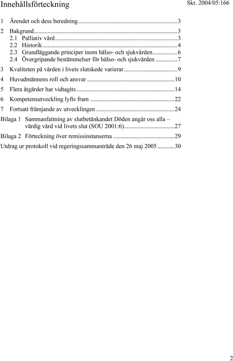 ..10 5 Flera åtgärder har vidtagits...14 6 Kompetensutveckling lyfts fram...22 7 Fortsatt främjande av utvecklingen.