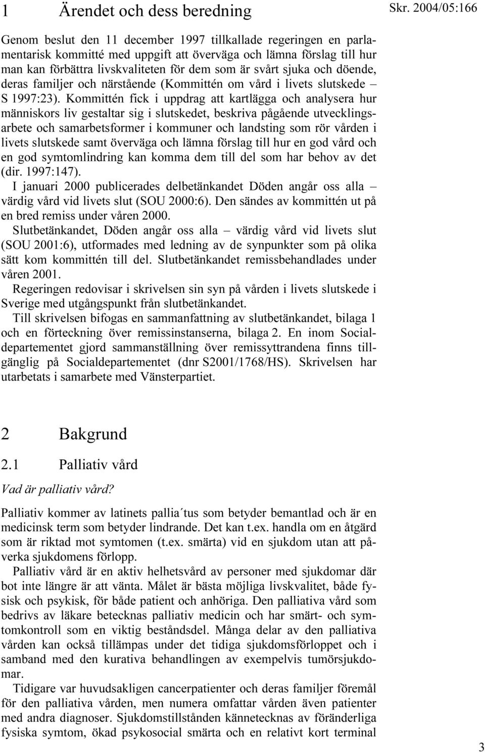 Kommittén fick i uppdrag att kartlägga och analysera hur människors liv gestaltar sig i slutskedet, beskriva pågående utvecklingsarbete och samarbetsformer i kommuner och landsting som rör vården i