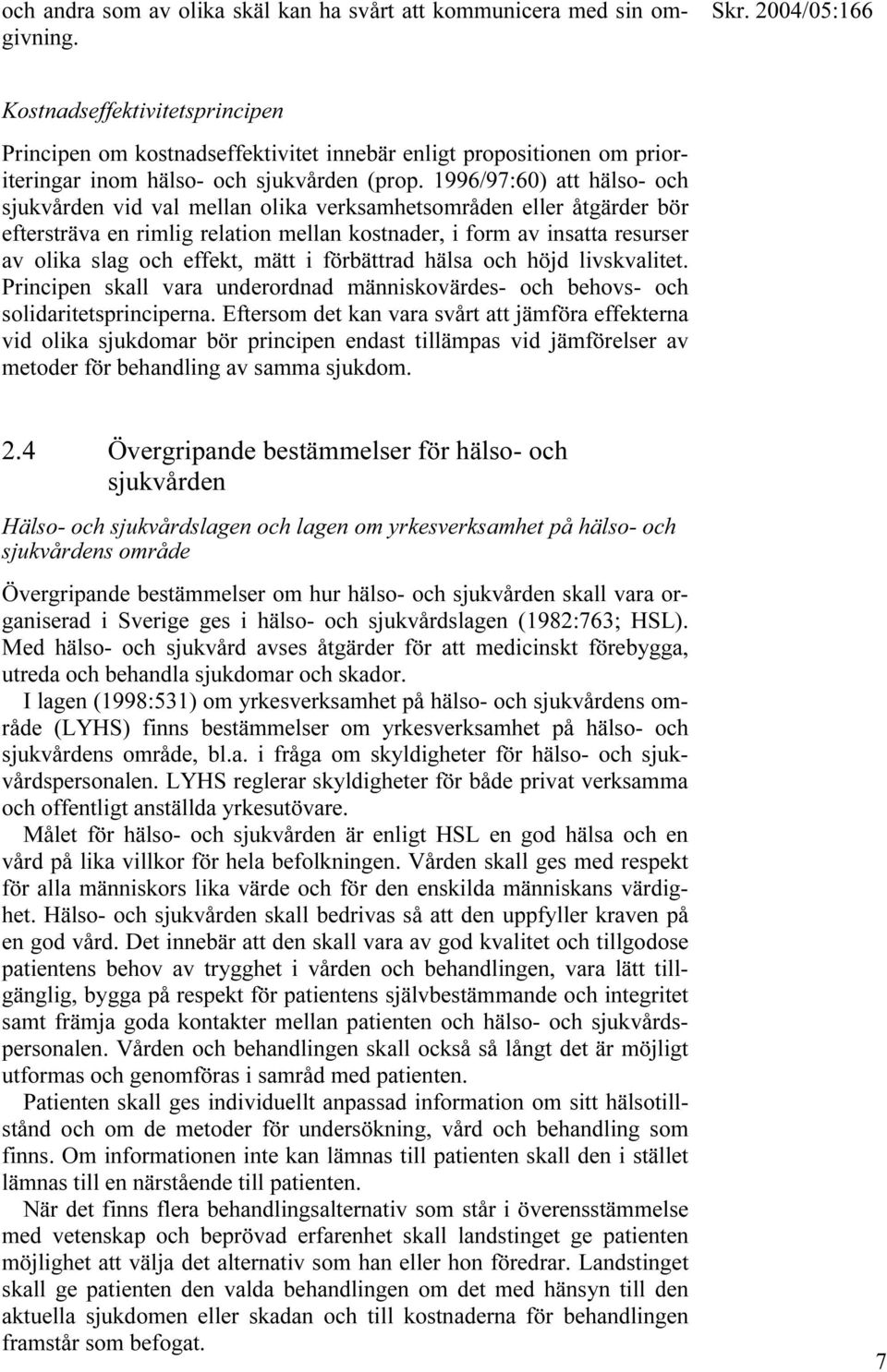 1996/97:60) att hälso- och sjukvården vid val mellan olika verksamhetsområden eller åtgärder bör eftersträva en rimlig relation mellan kostnader, i form av insatta resurser av olika slag och effekt,