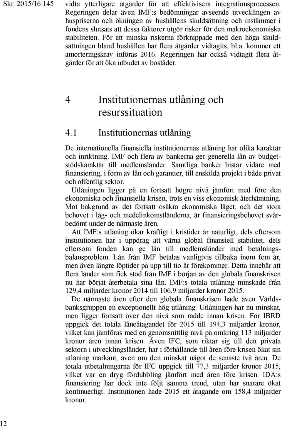 makroekonomiska stabiliteten. För att minska riskerna förknippade med den höga skuldsättningen bland hushållen har flera åtgärder vidtagits, bl.a. kommer ett amorteringskrav införas 2016.