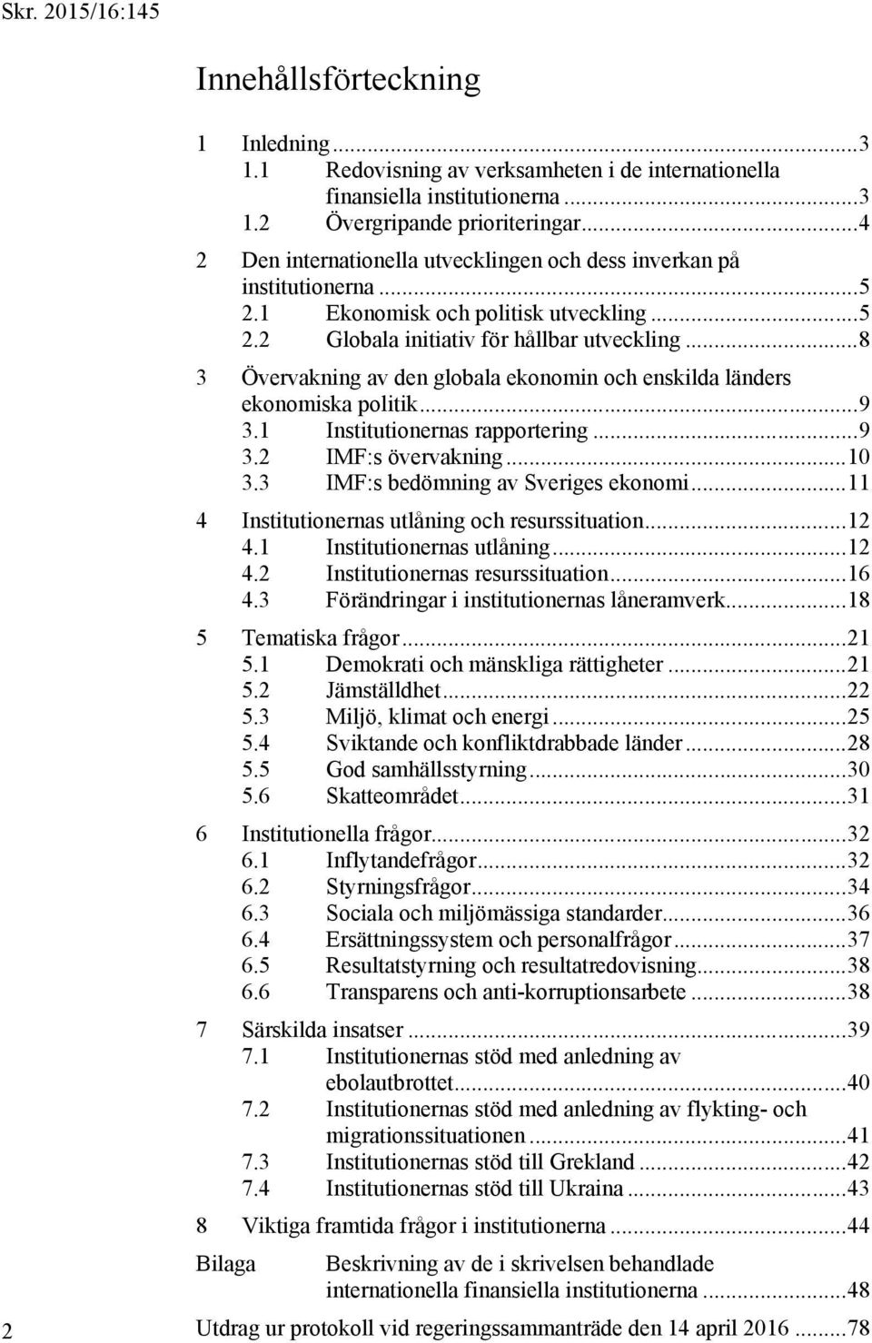 .. 8 3 Övervakning av den globala ekonomin och enskilda länders ekonomiska politik... 9 3.1 Institutionernas rapportering... 9 3.2 IMF:s övervakning... 10 3.3 IMF:s bedömning av Sveriges ekonomi.