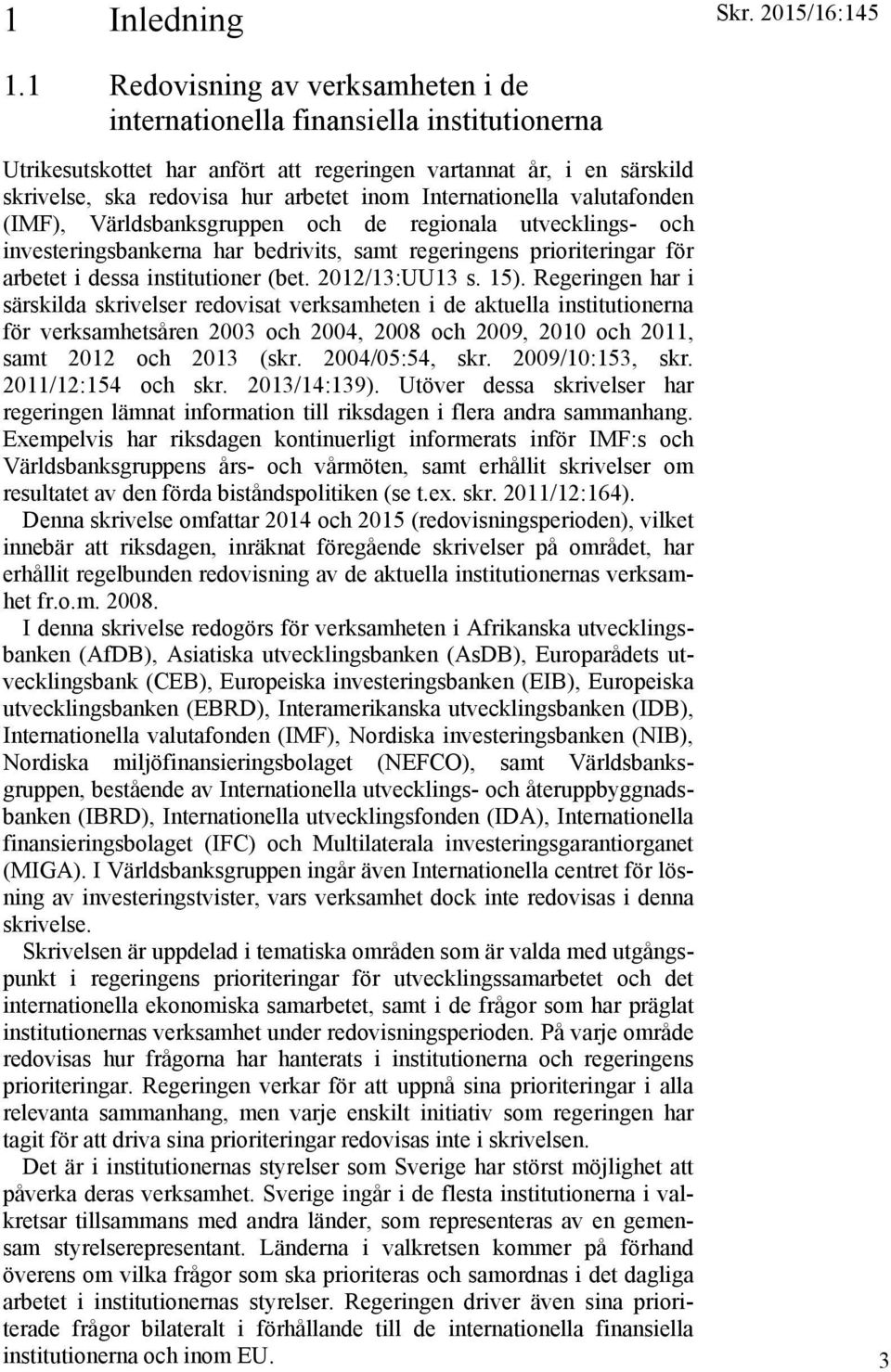 Internationella valutafonden (IMF), Världsbanksgruppen och de regionala utvecklings- och investeringsbankerna har bedrivits, samt regeringens prioriteringar för arbetet i dessa institutioner (bet.