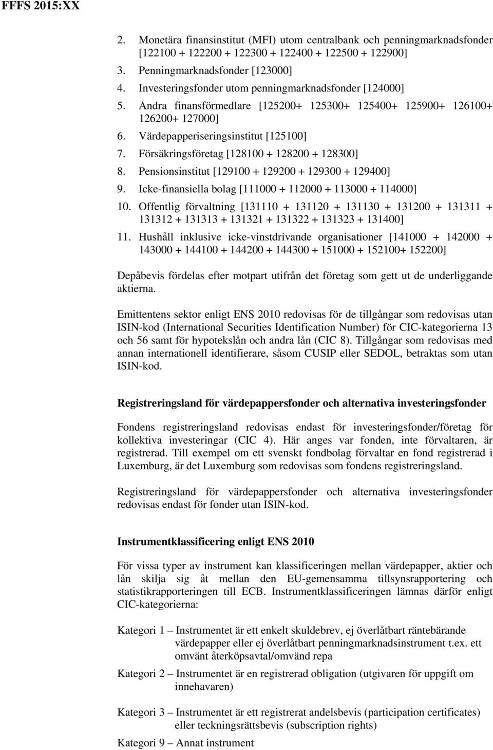 Försäkringsföretag [128100 + 128200 + 128300] 8. Pensionsinstitut [129100 + 129200 + 129300 + 129400] 9. Icke-finansiella bolag [111000 + 112000 + 113000 + 114000] 10.