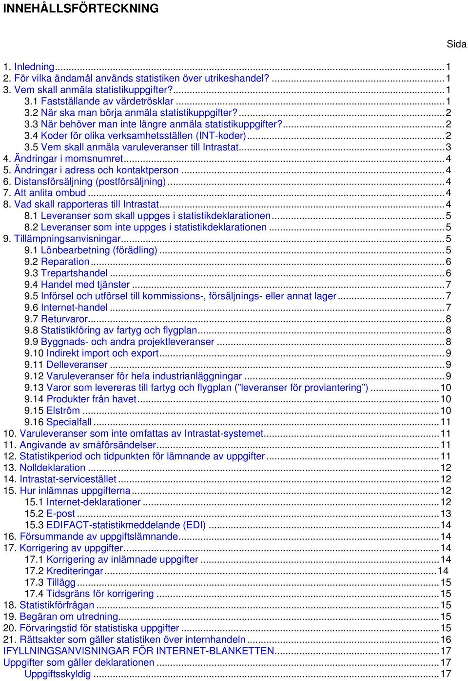 Ändringar i momsnumret...4 5. Ändringar i adress och kontaktperson...4 6. Distansförsäljning (postförsäljning)...4 7. Att anlita ombud...4 8. Vad skall rapporteras till Intrastat...4 8.1 Leveranser som skall uppges i statistikdeklarationen.