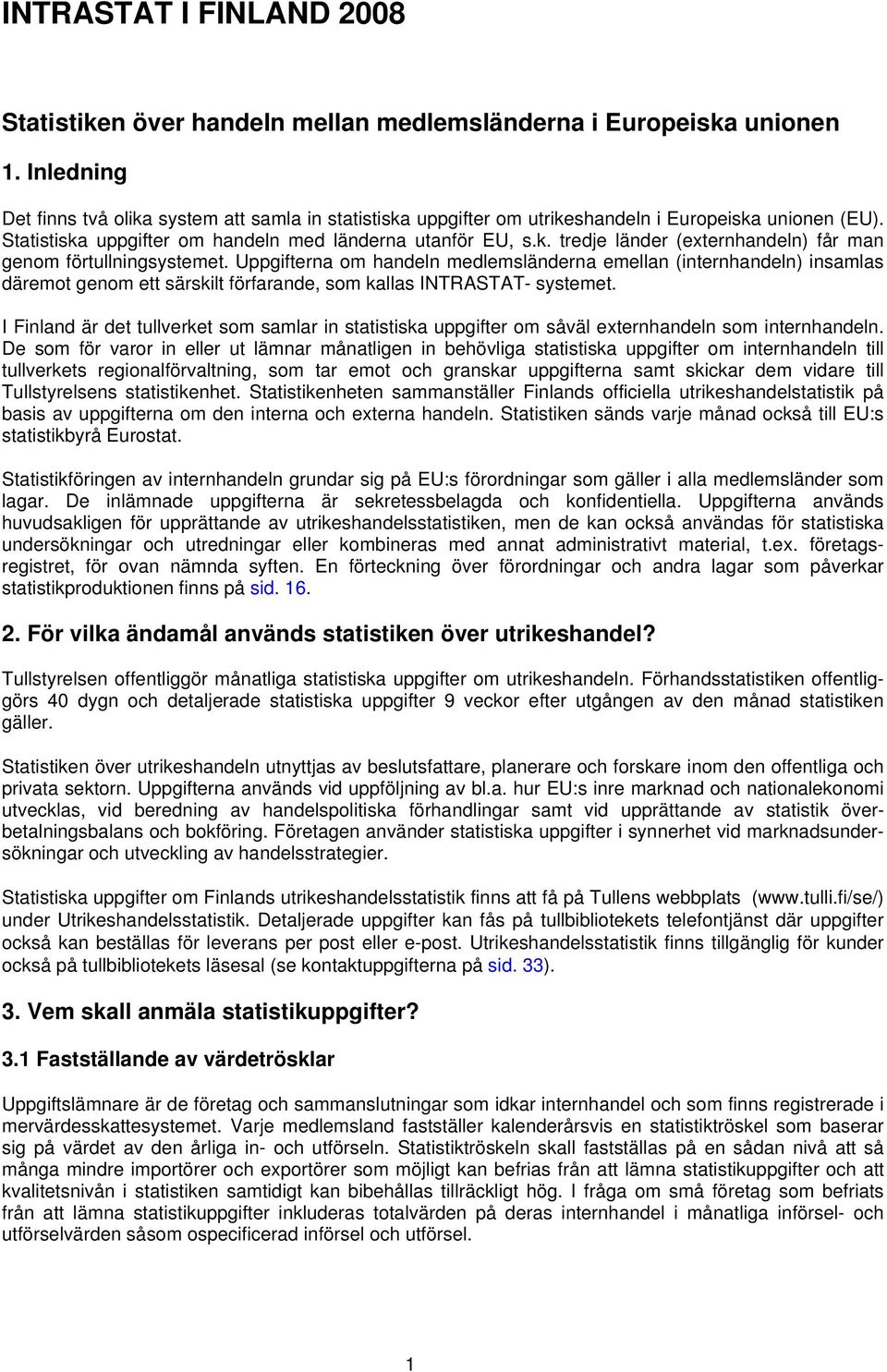 Uppgifterna om handeln medlemsländerna emellan (internhandeln) insamlas däremot genom ett särskilt förfarande, som kallas INTRASTAT- systemet.