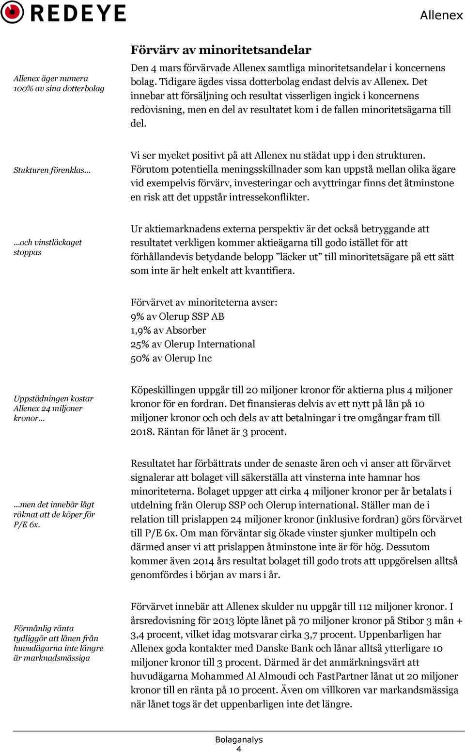 Det innebar att försäljning och resultat visserligen ingick i koncernens redovisning, men en del av resultatet kom i de fallen minoritetsägarna till del. Stukturen förenklas.