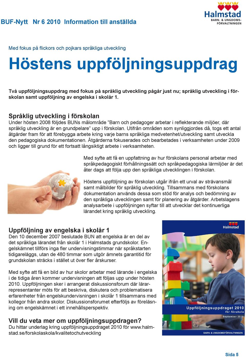 Språklig utveckling i förskolan Under hösten 2008 följdes BUNs målområde Barn och pedagoger arbetar i reflekterande miljöer, där språklig utveckling är en grundpelare upp i förskolan.