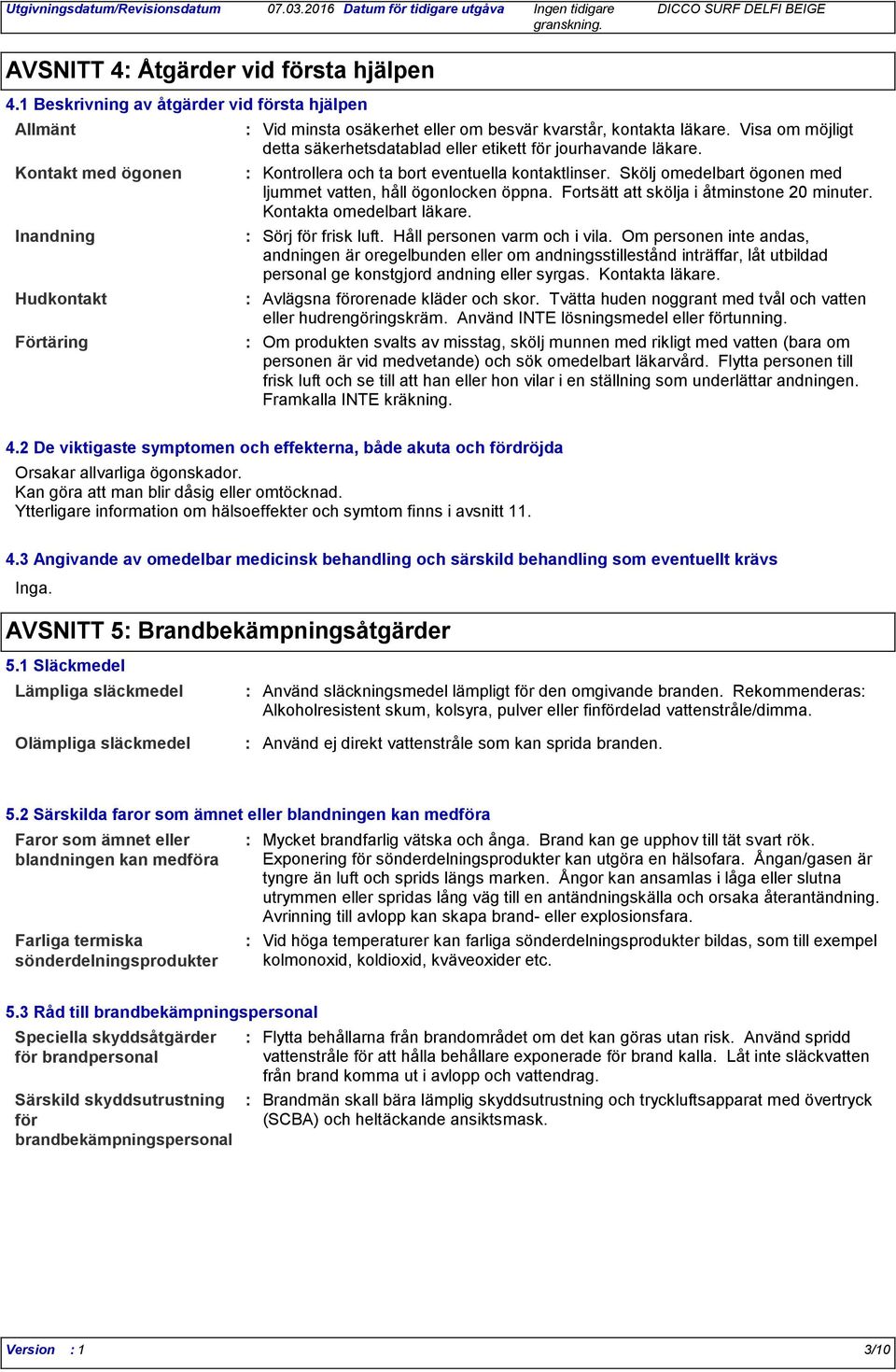 Visa om möjligt detta säkerhetsdatablad eller etikett för jourhavande läkare. Kontrollera och ta bort eventuella kontaktlinser. Skölj omedelbart ögonen med ljummet vatten, håll ögonlocken öppna.