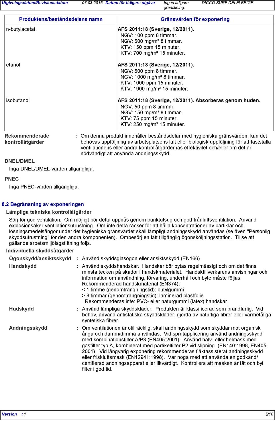 Absorberas genom huden. NGV 50 ppm 8 timmar. NGV 150 mg/m³ 8 timmar. KTV 75 ppm 15 minuter. KTV 250 mg/m³ 15 minuter. Rekommenderade kontrollåtgärder DNEL/DMEL Inga DNEL/DMEL-värden tillgängliga.