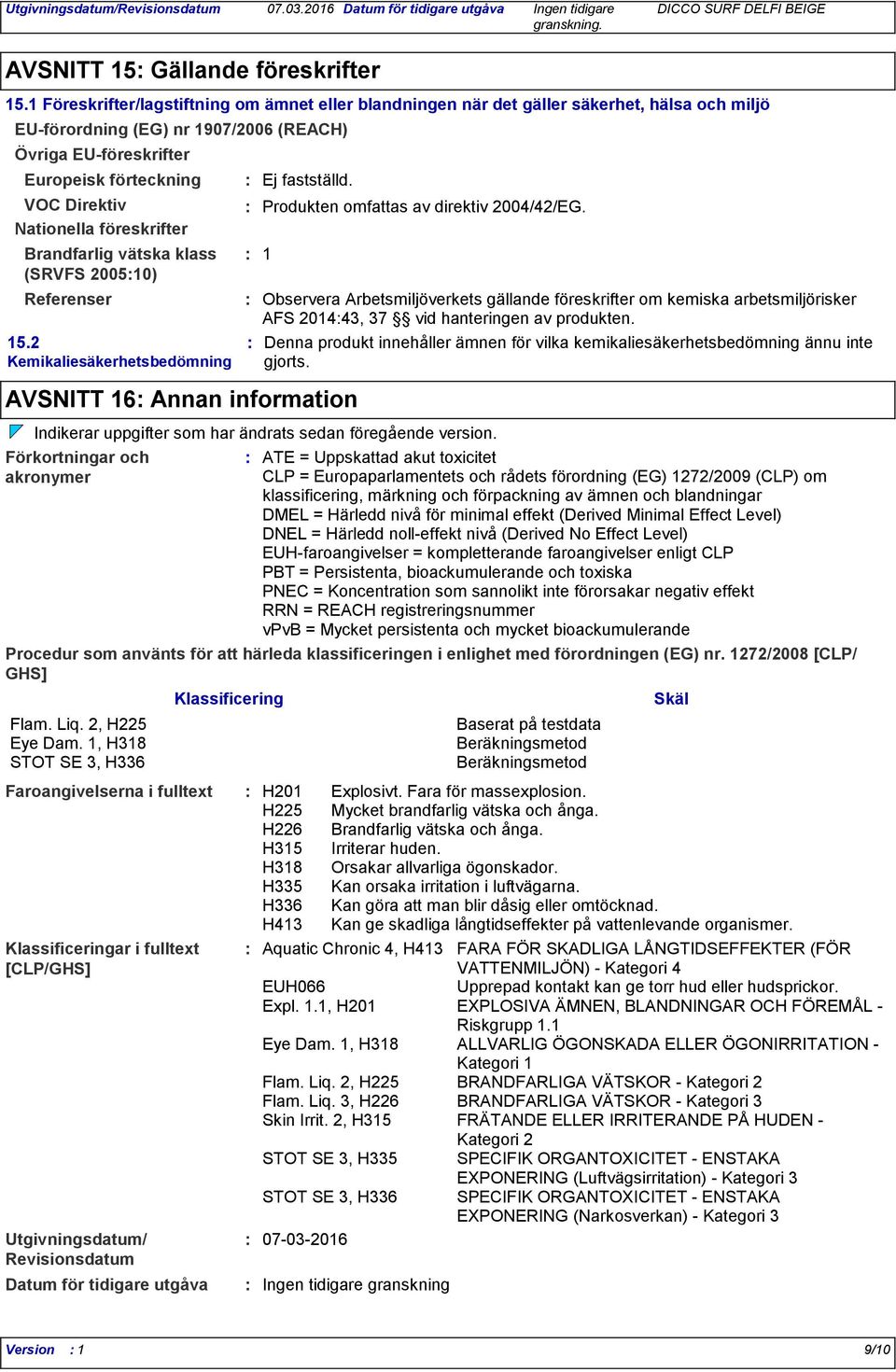 Nationella föreskrifter Brandfarlig vätska klass (SRVFS 200510) Referenser 15.2 Kemikaliesäkerhetsbedömning Utgivningsdatum/ Revisionsdatum Ej fastställd. Produkten omfattas av direktiv 2004/42/EG.