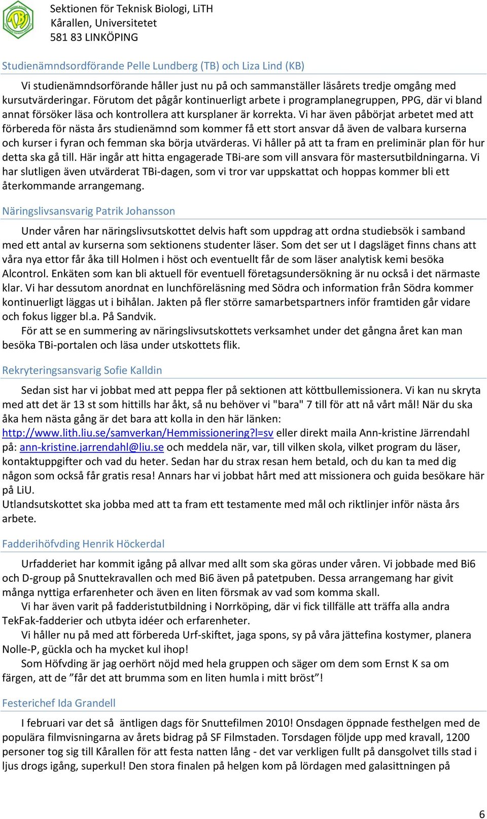 Vi har även påbörjat arbetet med att förbereda för nästa års studienämnd som kommer få ett stort ansvar då även de valbara kurserna och kurser i fyran och femman ska börja utvärderas.