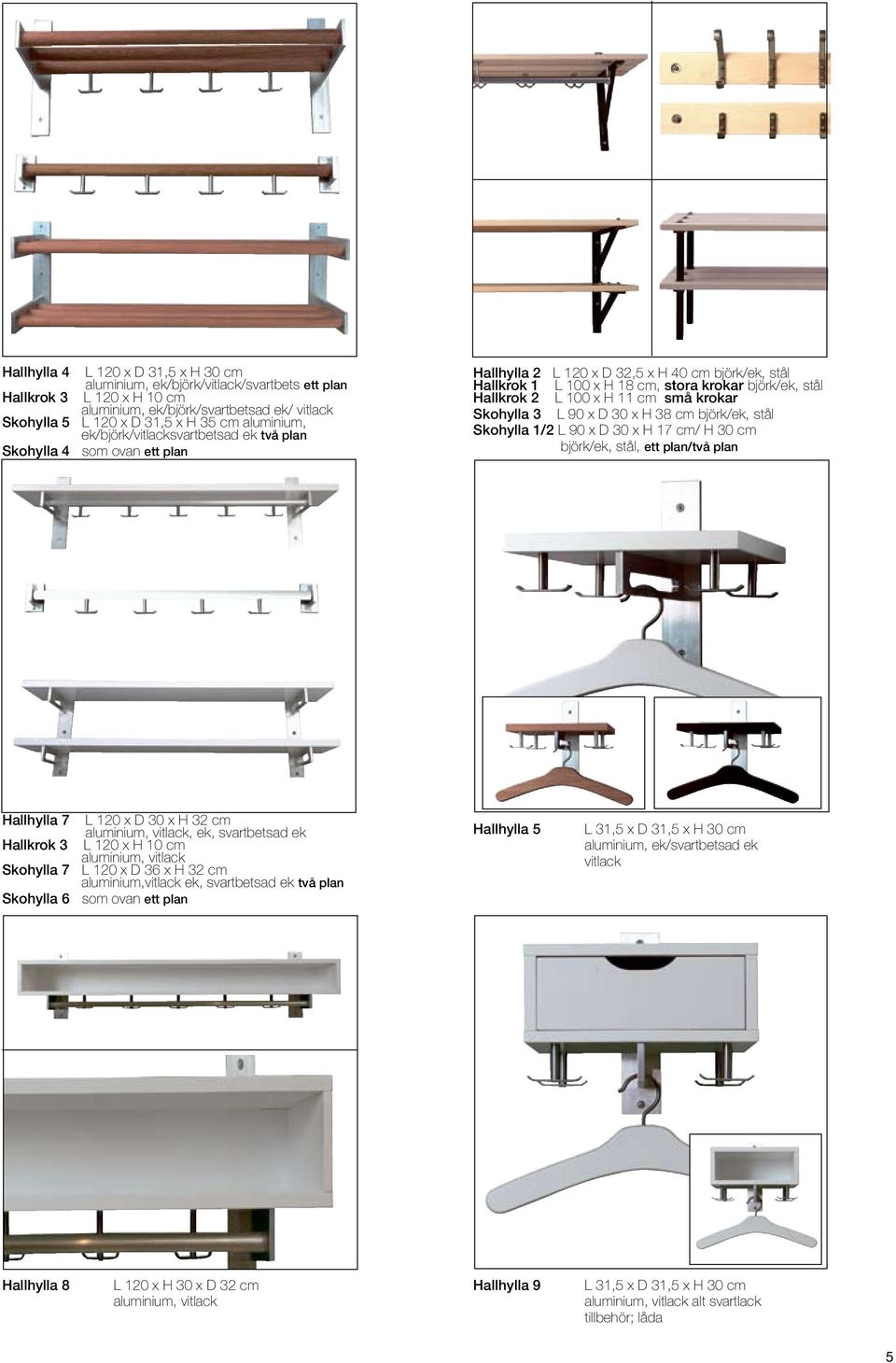 L 100 x H 11 cm små krokar Skohylla 3 L 90 x D 30 x H 38 cm björk/ek, stål Skohylla 1/2 L 90 x D 30 x H 17 cm/ H 30 cm björk/ek, stål, ett plan/två plan Hallhylla 7 L 120 x D 30 x H 32 cm aluminium,