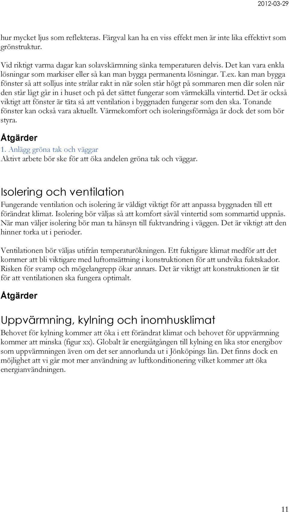 kan man bygga fönster så att solljus inte strålar rakt in när solen står högt på sommaren men där solen när den står lågt går in i huset och på det sättet fungerar som värmekälla vintertid.