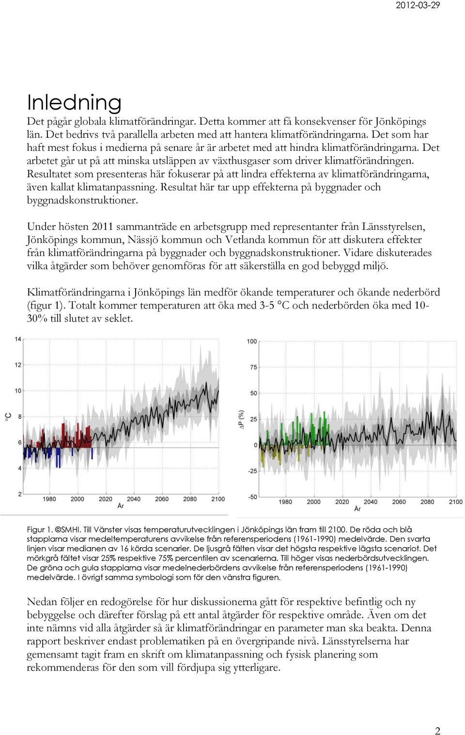 Resultatet som presenteras här fokuserar på att lindra effekterna av klimatförändringarna, även kallat klimatanpassning. Resultat här tar upp effekterna på byggnader och byggnadskonstruktioner.