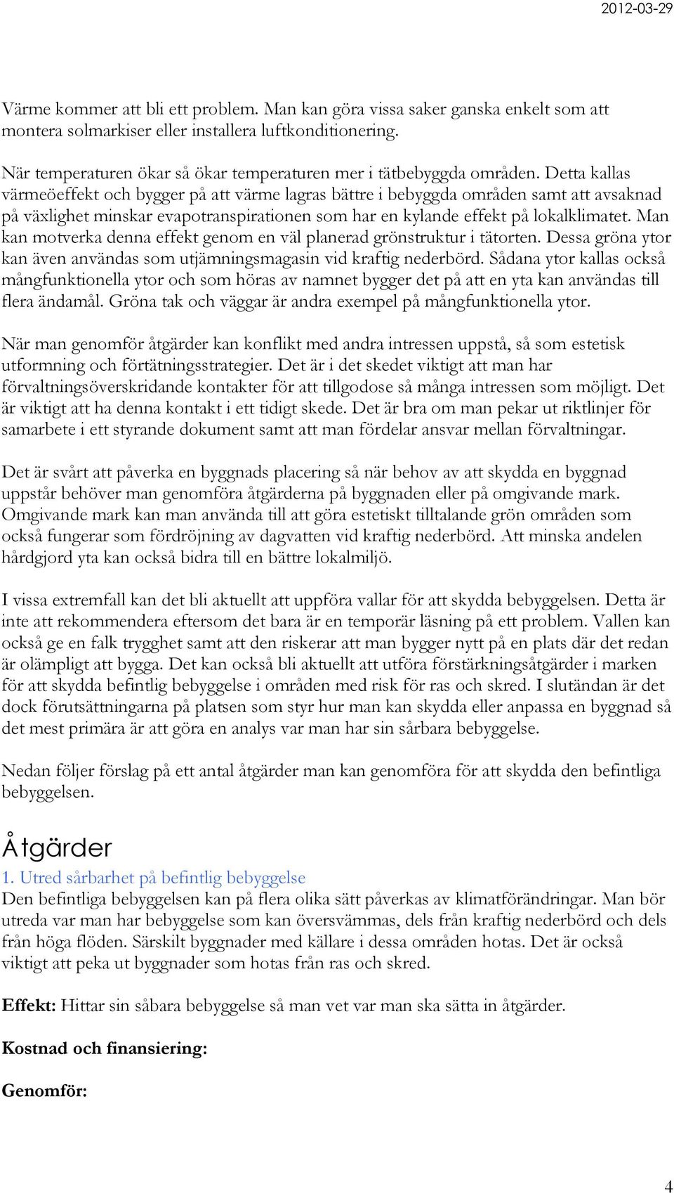 Detta kallas värmeöeffekt och bygger på att värme lagras bättre i bebyggda områden samt att avsaknad på växlighet minskar evapotranspirationen som har en kylande effekt på lokalklimatet.